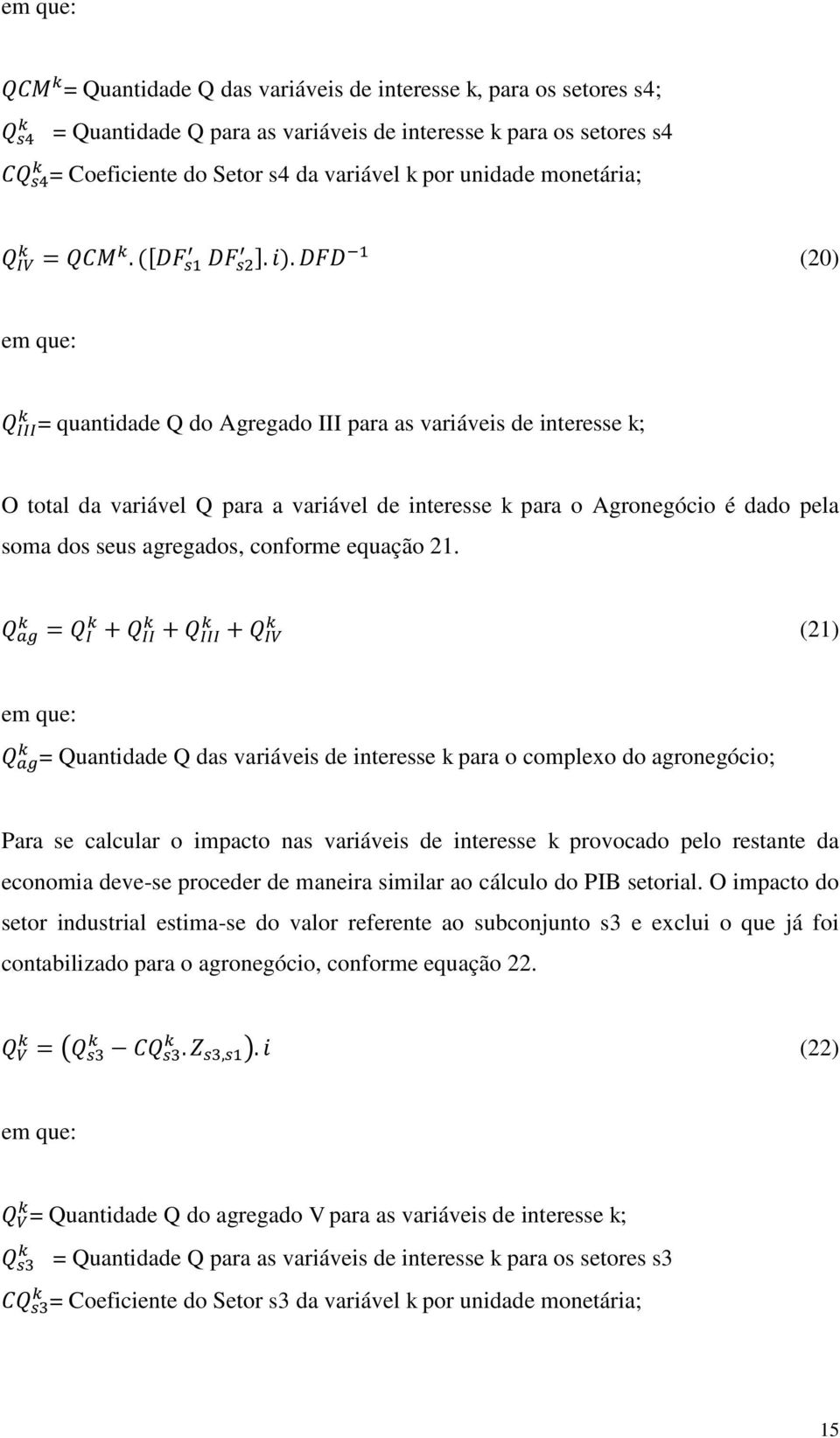 (21) = Quantidade Q das variáveis de interesse k para o complexo do agronegócio; Para se calcular o impacto nas variáveis de interesse k provocado pelo restante da economia deve-se proceder de