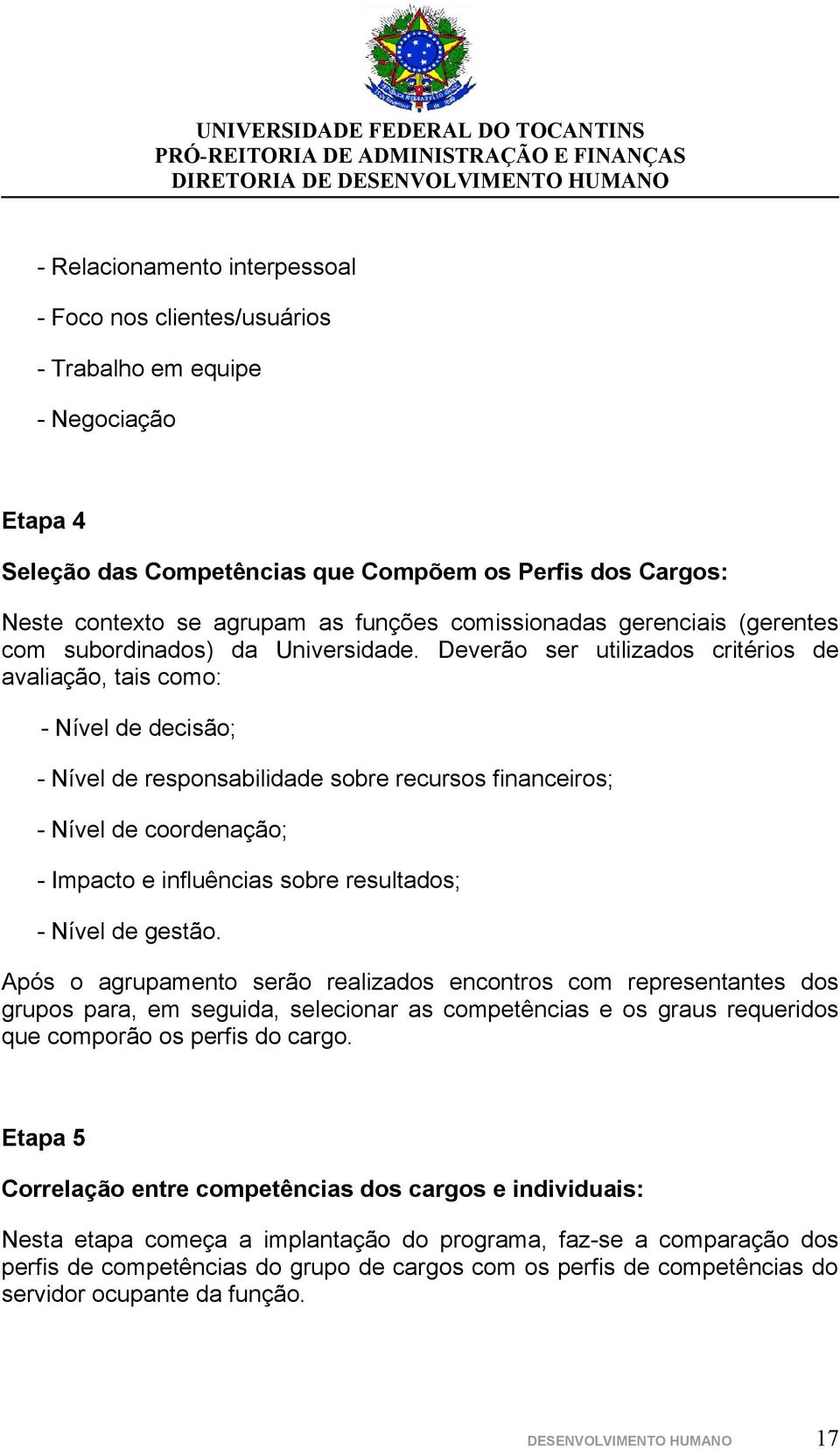 Deverã ser utilizads critéris de avaliaçã, tais cm: - Nível de decisã; - Nível de respnsabilidade sbre recurss financeirs; - Nível de crdenaçã; - Impact e influências sbre resultads; - Nível de gestã.