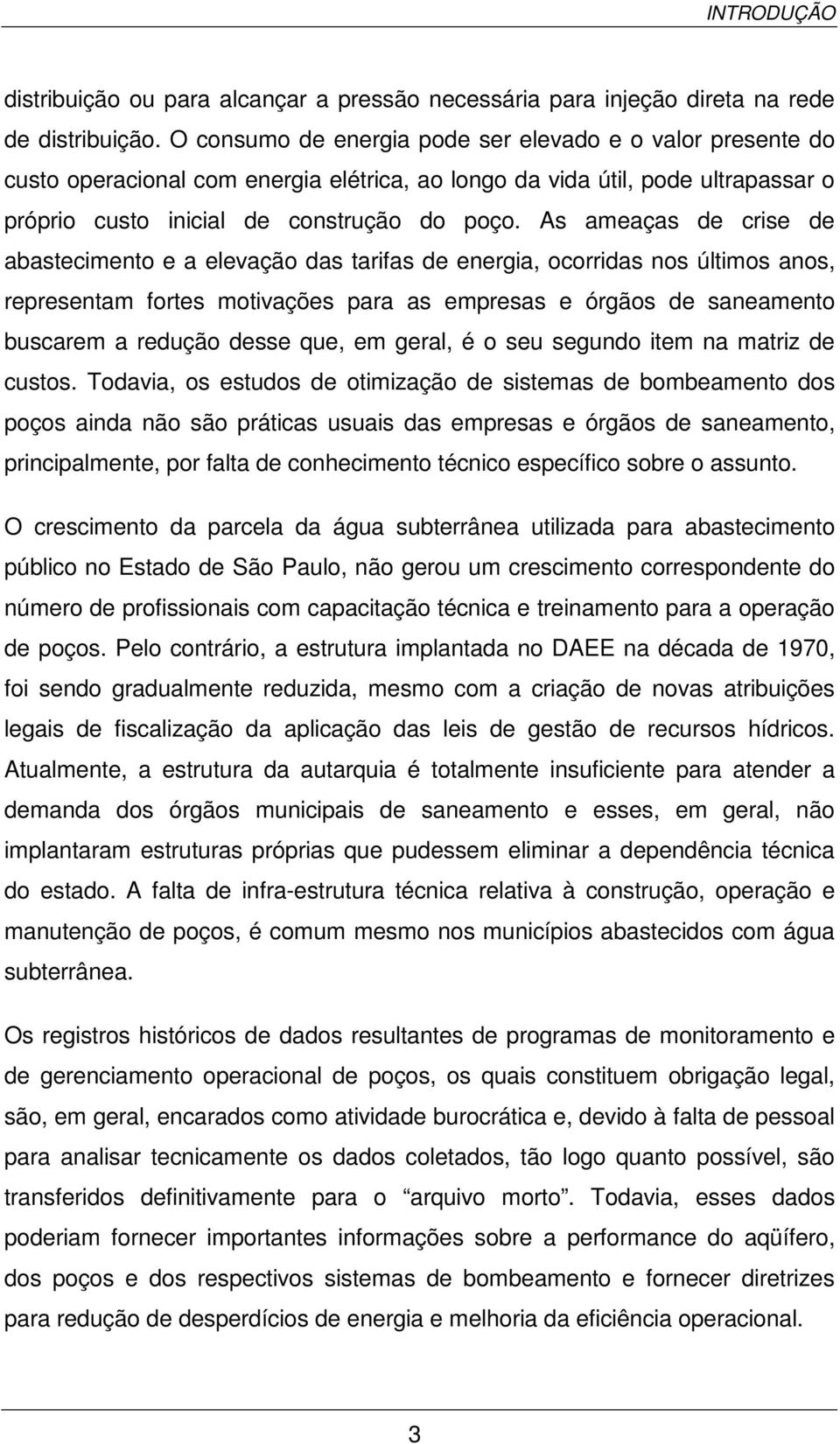 As ameaças de crise de abastecimento e a elevação das tarifas de energia, ocorridas nos últimos anos, representam fortes motivações para as empresas e órgãos de saneamento buscarem a redução desse