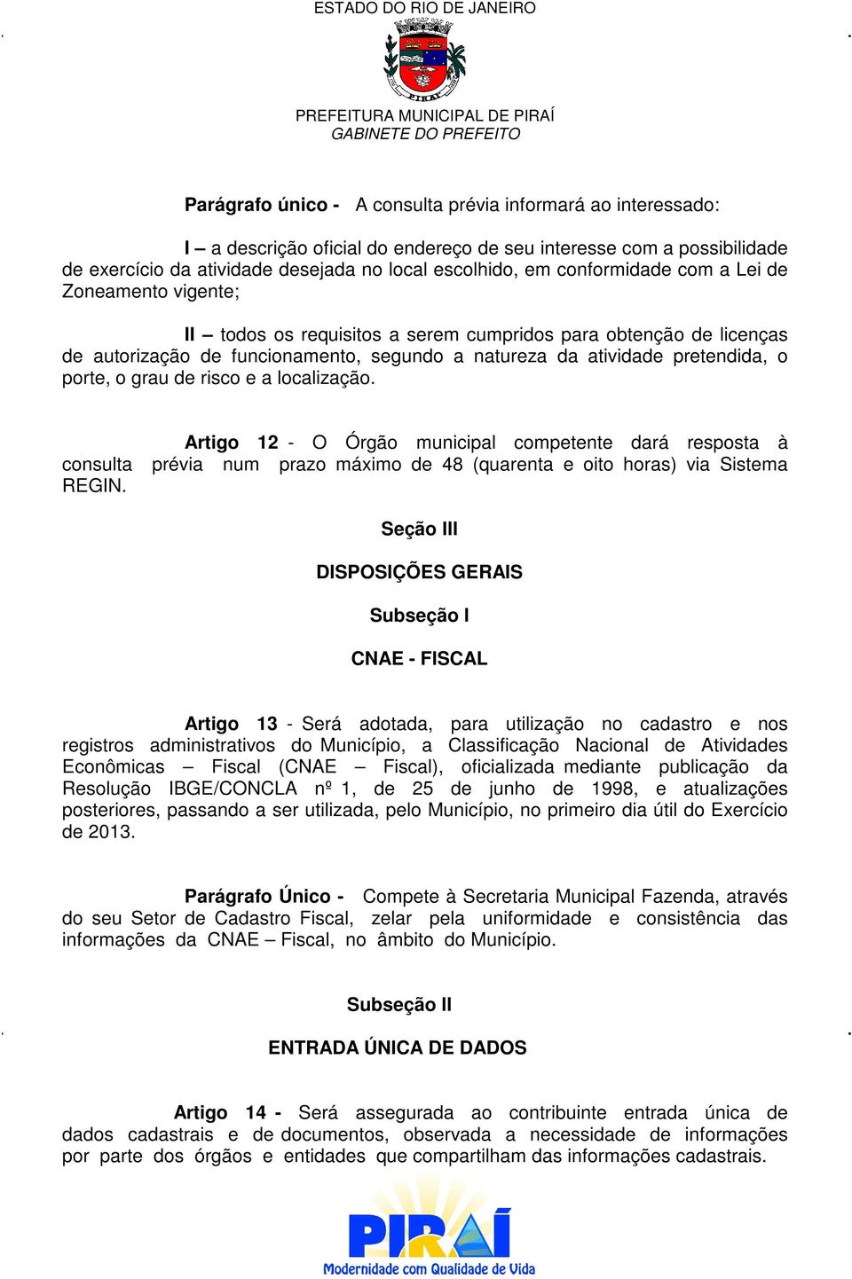 o grau de risco e a localização. Artigo 12 - O Órgão municipal competente dará resposta à consulta prévia num prazo máximo de 48 (quarenta e oito horas) via Sistema REGIN.