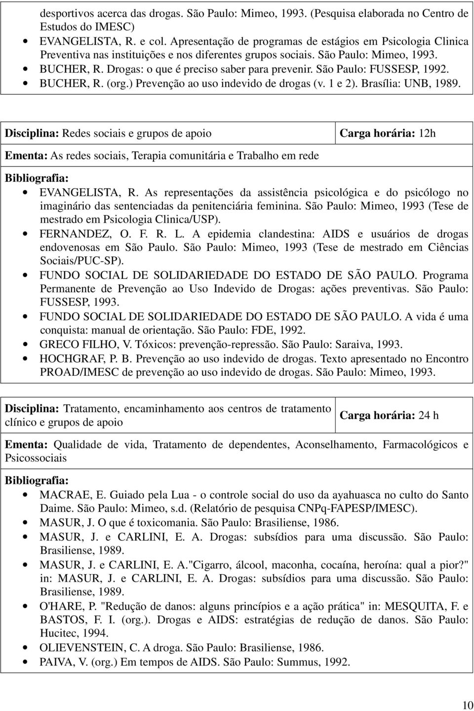 São Paulo: FUSSESP, 1992. BUCHER, R. (org.) Prevenção ao uso indevido de drogas (v. 1 e 2). Brasília: UNB, 1989.