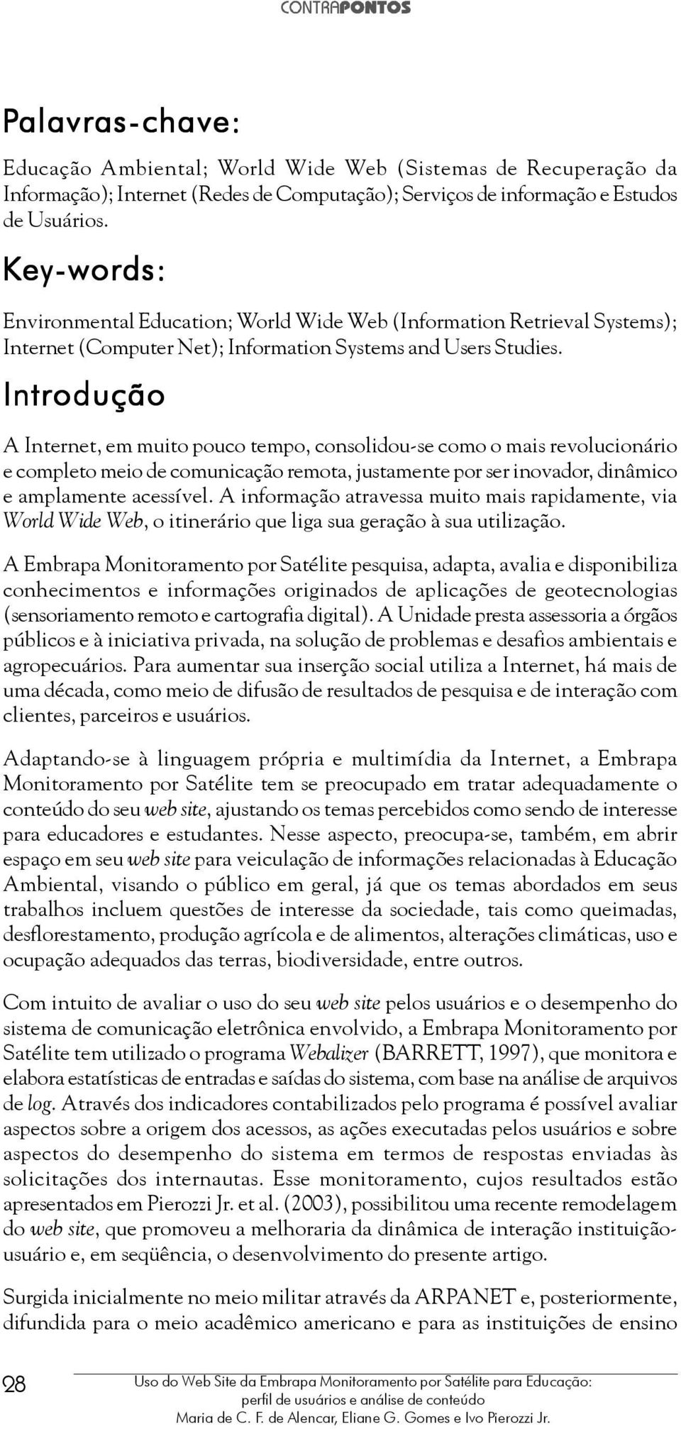 Introdução A Internet, em muito pouco tempo, consolidou-se como o mais revolucionário e completo meio de comunicação remota, justamente por ser inovador, dinâmico e amplamente acessível.