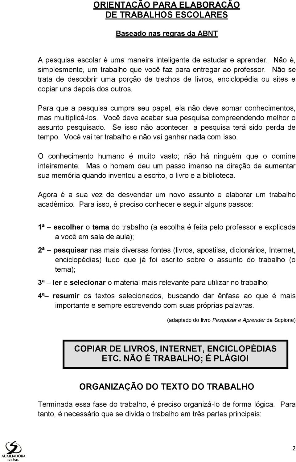 Para que a pesquisa cumpra seu papel, ela não deve somar conhecimentos, mas multiplicá-los. Você deve acabar sua pesquisa compreendendo melhor o assunto pesquisado.