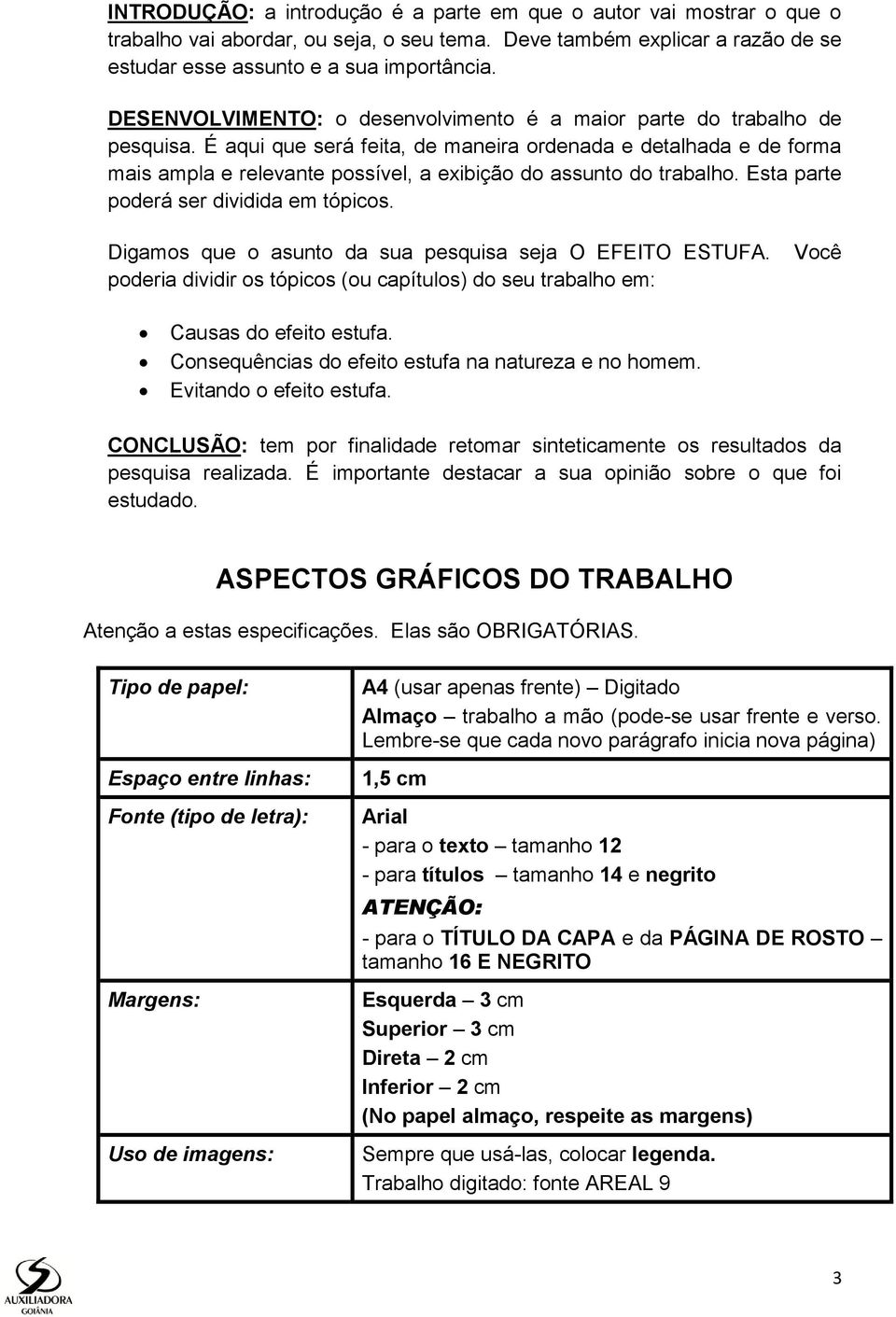 É aqui que será feita, de maneira ordenada e detalhada e de forma mais ampla e relevante possível, a exibição do assunto do trabalho. Esta parte poderá ser dividida em tópicos.