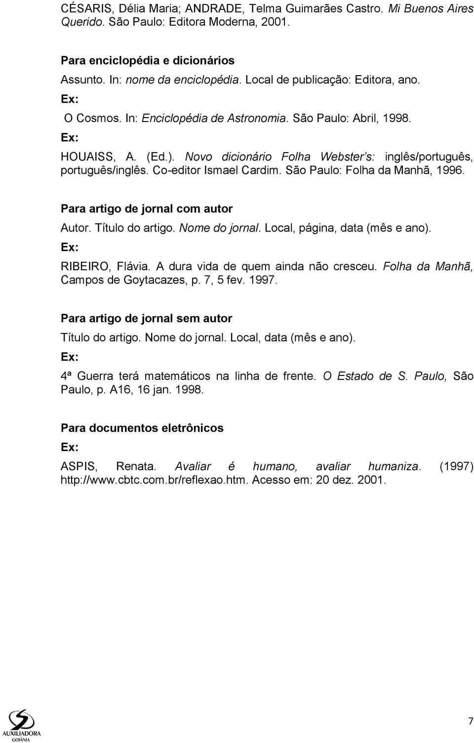 Co-editor Ismael Cardim. São Paulo: Folha da Manhã, 1996. Para artigo de jornal com autor Autor. Título do artigo. Nome do jornal. Local, página, data (mês e ano). RIBEIRO, Flávia.