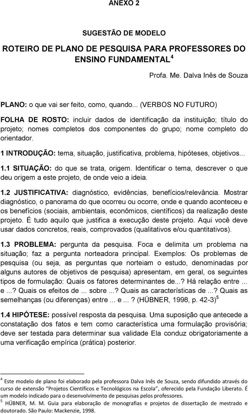 1 INTRODUÇÃO: tema, situação, justificativa, problema, hipóteses, objetivos... 1.1 SITUAÇÃO: do que se trata, origem.