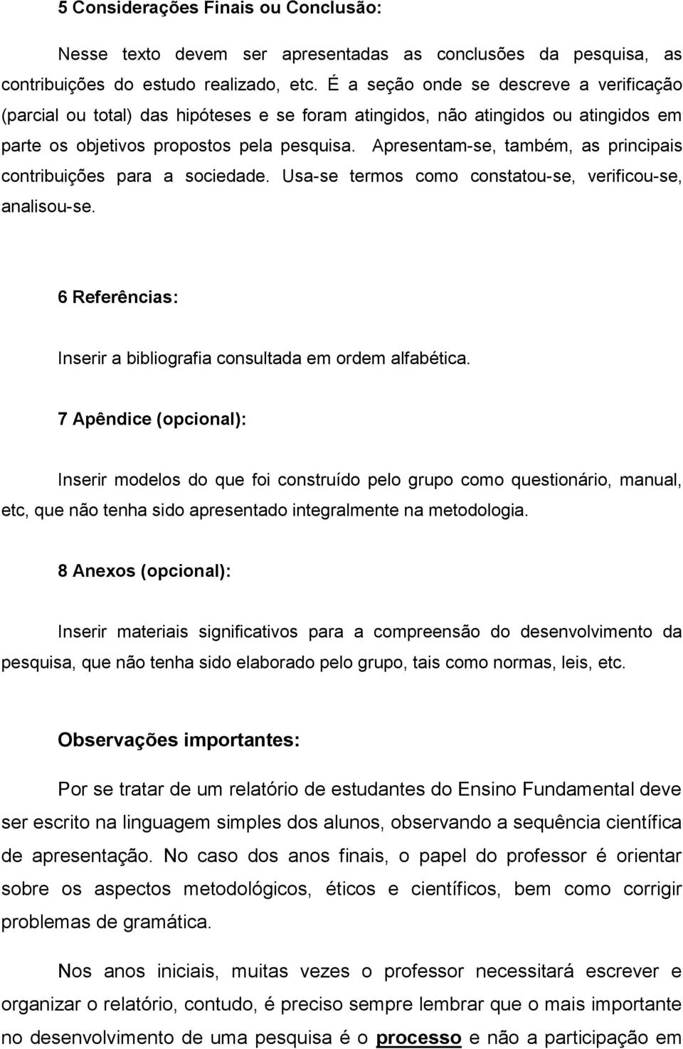 Apresentam-se, também, as principais contribuições para a sociedade. Usa-se termos como constatou-se, verificou-se, analisou-se. 6 Referências: Inserir a bibliografia consultada em ordem alfabética.