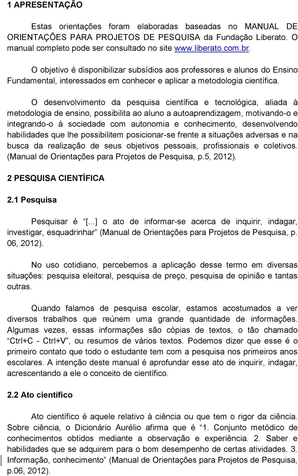 O desenvolvimento da pesquisa científica e tecnológica, aliada à metodologia de ensino, possibilita ao aluno a autoaprendizagem, motivando-o e integrando-o à sociedade com autonomia e conhecimento,