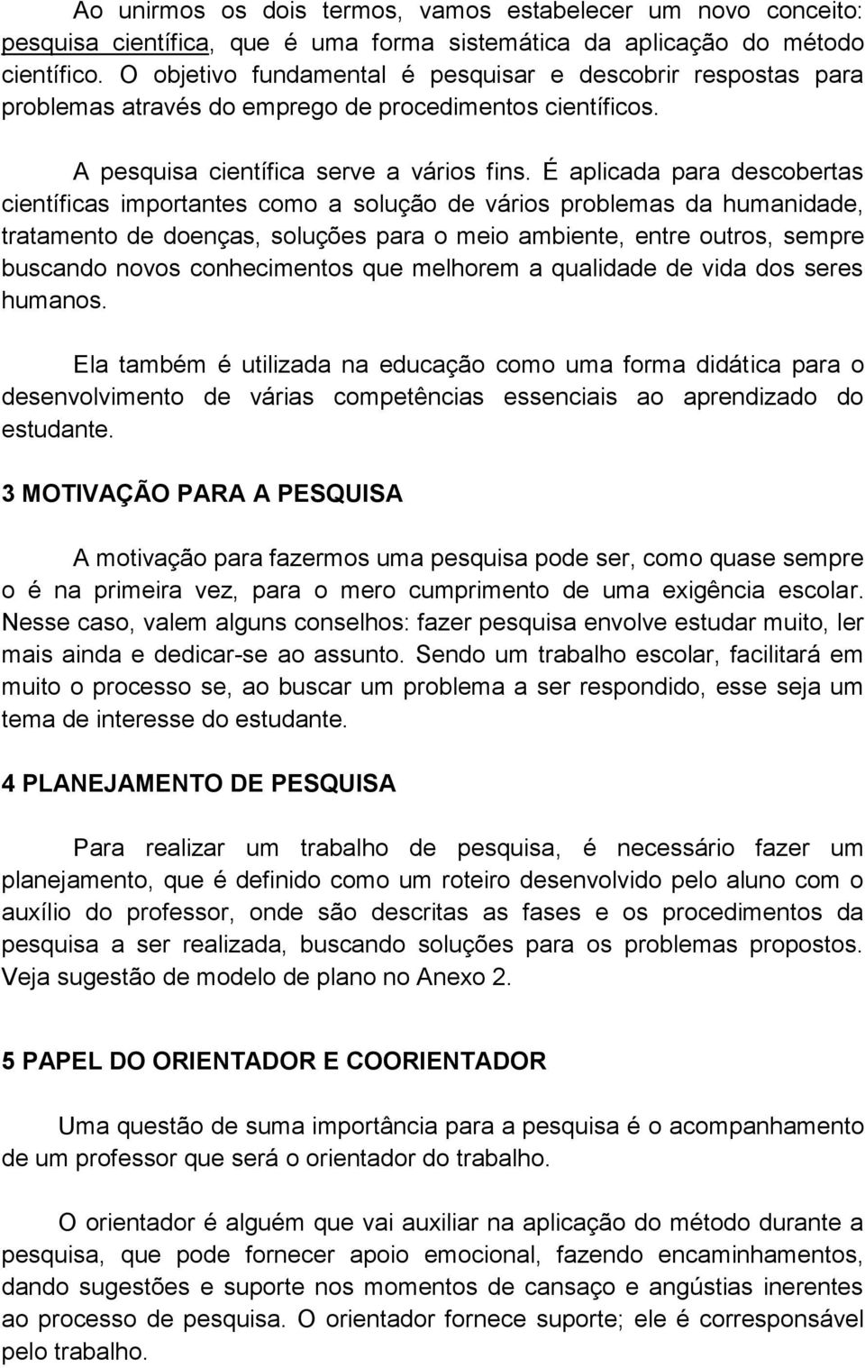 É aplicada para descobertas científicas importantes como a solução de vários problemas da humanidade, tratamento de doenças, soluções para o meio ambiente, entre outros, sempre buscando novos