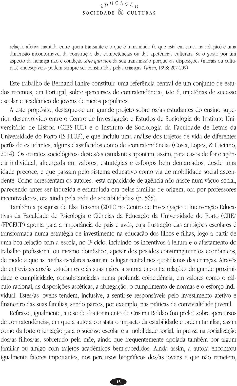 (idem, 1998: 207-209) Este trabalho de Bernand Lahire constituiu uma referência central de um conjunto de estudos recentes, em Portugal, sobre «percursos de contratendência», isto é, trajetórias de