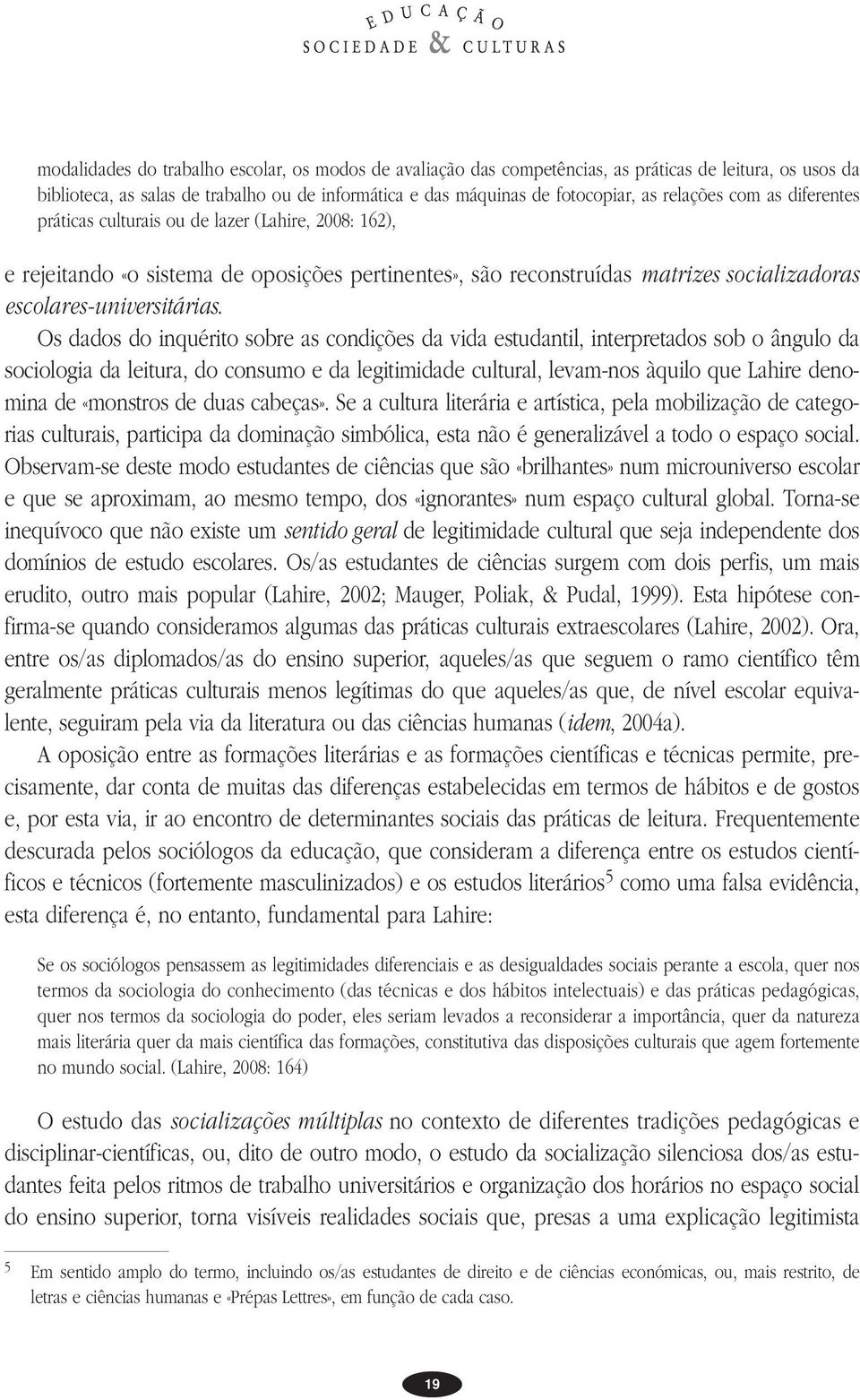 Os dados do inquérito sobre as condições da vida estudantil, interpretados sob o ângulo da sociologia da leitura, do consumo e da legitimidade cultural, levam-nos àquilo que Lahire denomina de