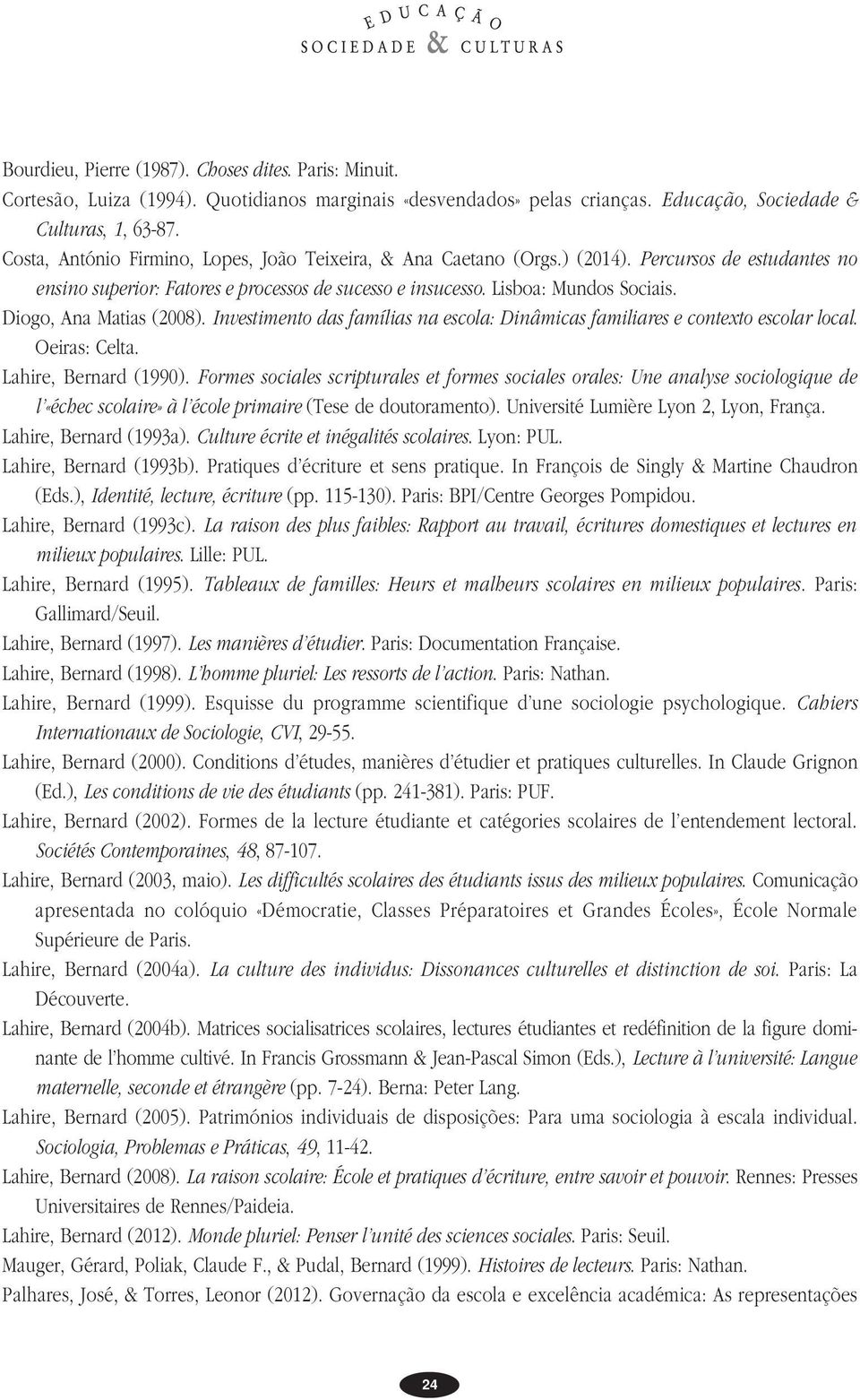 Diogo, Ana Matias (2008). Investimento das famílias na escola: Dinâmicas familiares e contexto escolar local. Oeiras: Celta. Lahire, Bernard (1990).