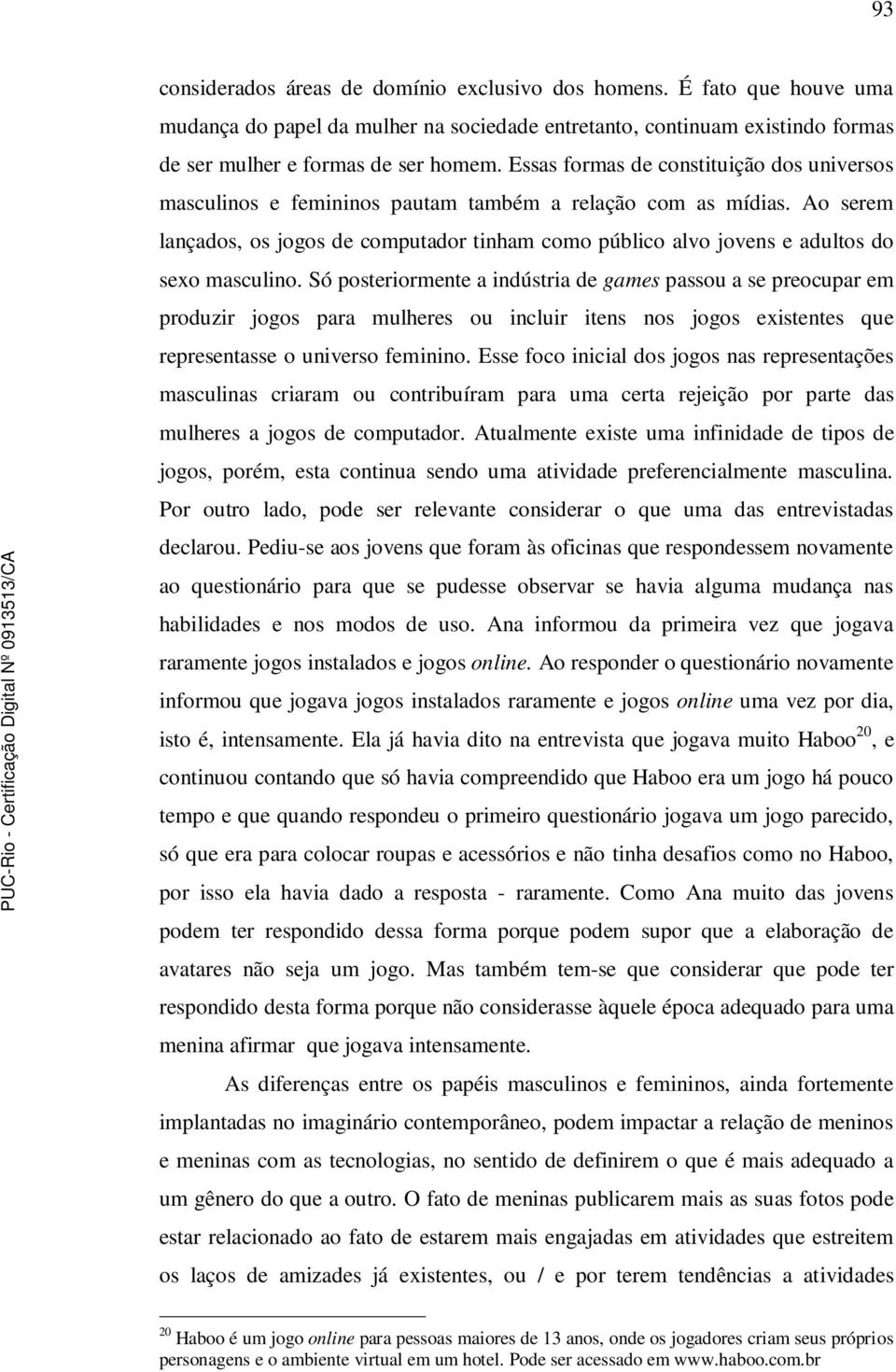 Ao serem lançados, os jogos de computador tinham como público alvo jovens e adultos do sexo masculino.