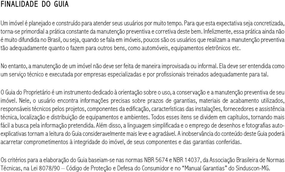 Infelizmente, essa prática ainda não é muito difundida no Brasil, ou seja, quando se fala em imóveis, poucos são os usuários que realizam a manutenção preventiva tão adequadamente quanto o fazem para