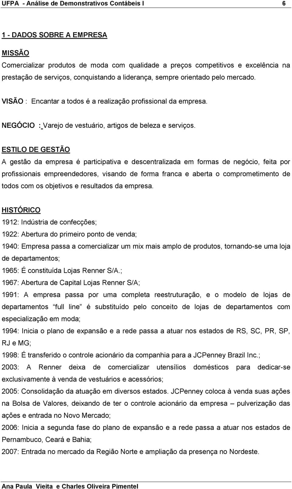 ESTILO DE GESTÃO A gestão da empresa é participativa e descentralizada em formas de negócio, feita por profissionais empreendedores, visando de forma franca e aberta o comprometimento de todos com os