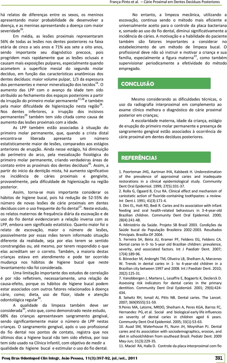 pois progridem mais rapidamente que as lesões oclusais e causam mais exposições pulpares, especialmente quando acometem a superfície mesial do segundo molar decíduo, em função das características