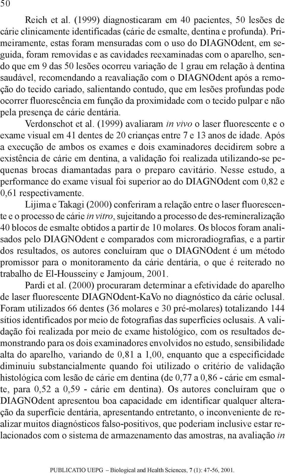 relação à dentina saudável, recomendando a reavaliação com o DIAGNOdent após a remoção do tecido cariado, salientando contudo, que em lesões profundas pode ocorrer fluorescência em função da