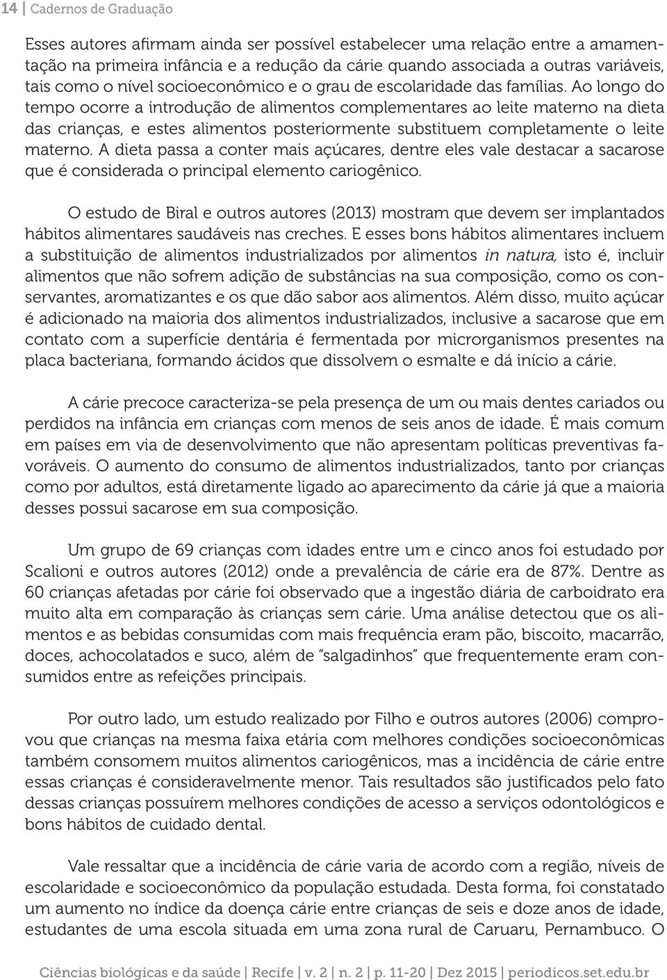 Ao longo do tempo ocorre a introdução de alimentos complementares ao leite materno na dieta das crianças, e estes alimentos posteriormente substituem completamente o leite materno.