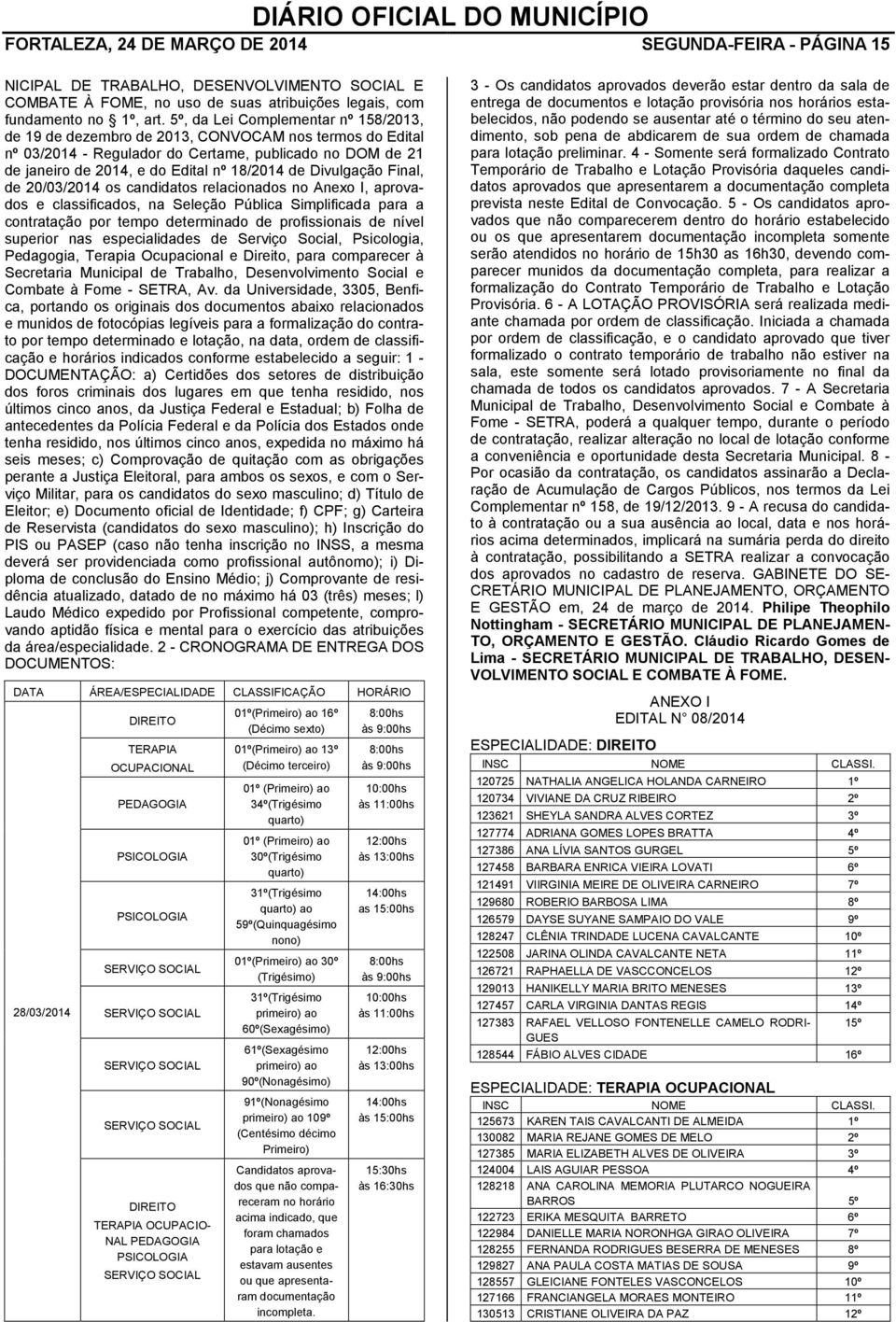 Divulgação Final, de 20/03/2014 os candidatos relacionados no Anexo I, aprovados e classificados, na Seleção Pública Simplificada para a contratação por tempo determinado de profissionais de nível