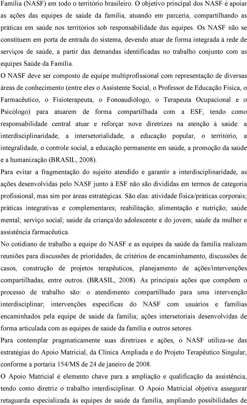 Os NASF não se constituem em porta de entrada do sistema, devendo atuar de forma integrada à rede de serviços de saúde, a partir das demandas identificadas no trabalho conjunto com as equipes Saúde