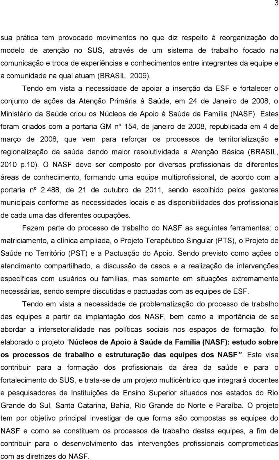 Tendo em vista a necessidade de apoiar a inserção da ESF e fortalecer o conjunto de ações da Atenção Primária à Saúde, em 24 de Janeiro de 2008, o Ministério da Saúde criou os Núcleos de Apoio à