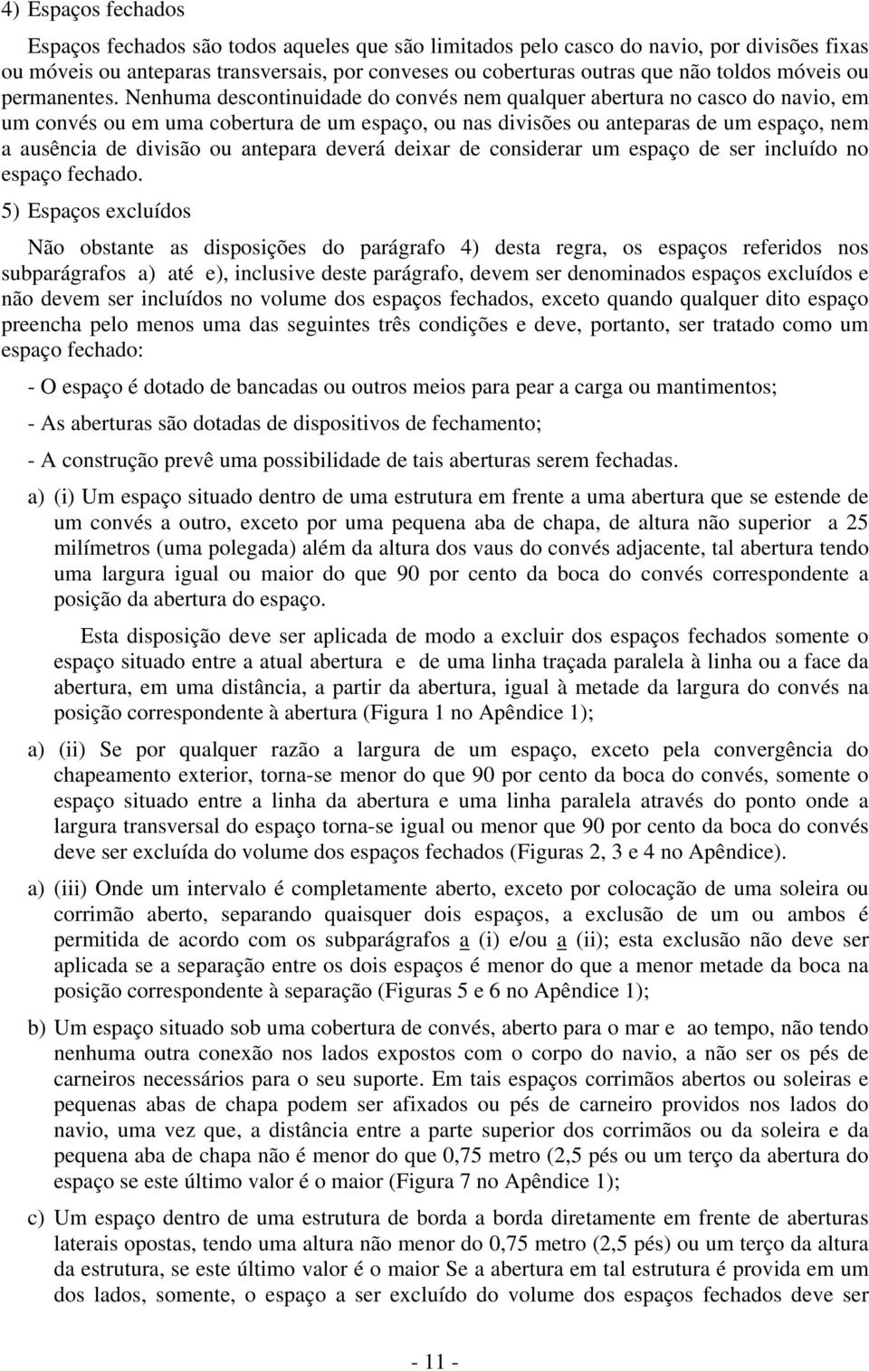 Nenhuma descontinuidade do convés nem qualquer abertura no casco do navio, em um convés ou em uma cobertura de um espaço, ou nas divisões ou anteparas de um espaço, nem a ausência de divisão ou