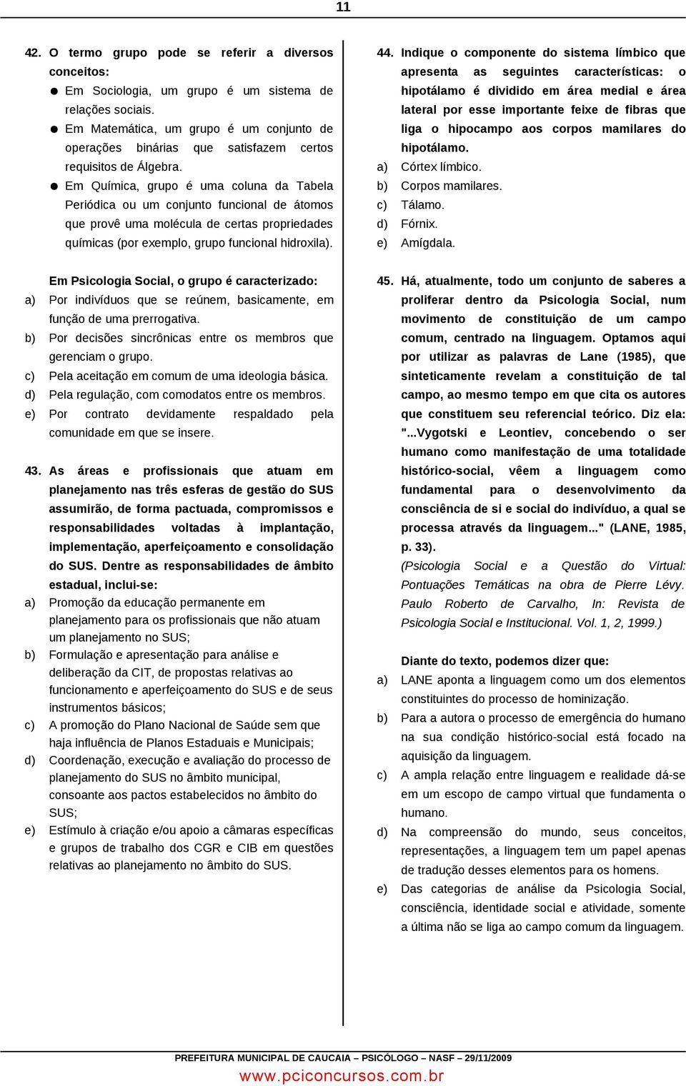 Em Química, grupo é uma coluna da Tabela Periódica ou um conjunto funcional de átomos que provê uma molécula de certas propriedades químicas (por exemplo, grupo funcional hidroxila). 44.