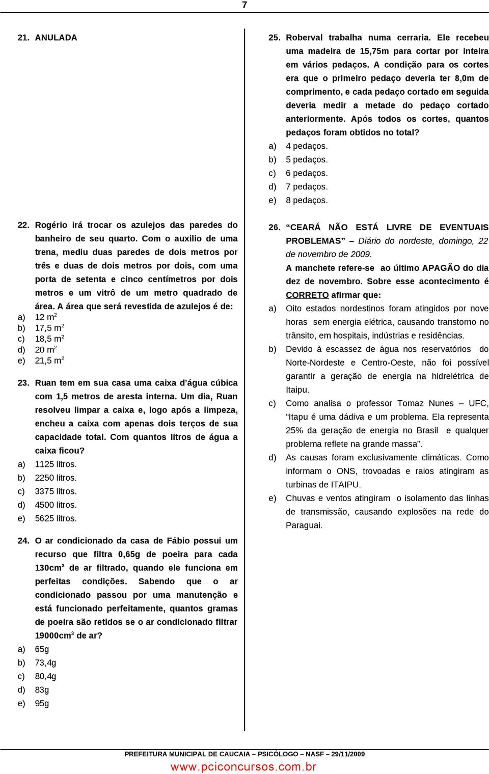 Após todos os cortes, quantos pedaços foram obtidos no total? a) 4 pedaços. b) 5 pedaços. c) 6 pedaços. d) 7 pedaços. e) 8 pedaços. 22.