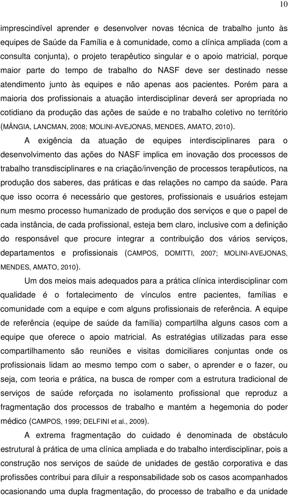 Porém para a maioria dos profissionais a atuação interdisciplinar deverá ser apropriada no cotidiano da produção das ações de saúde e no trabalho coletivo no território (MÂNGIA, LANCMAN, 2008;