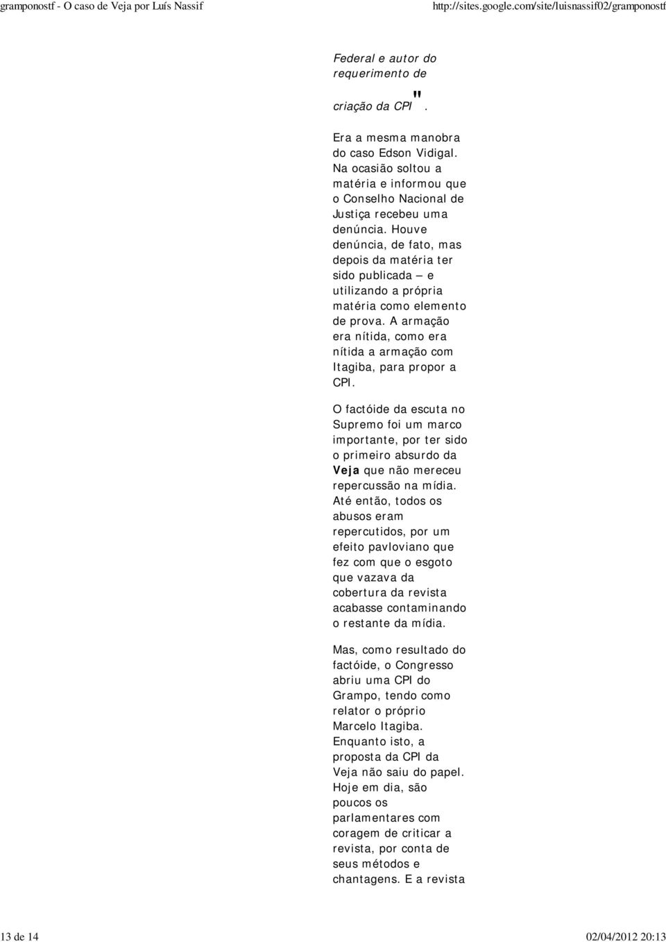 Houve denúncia, de fato, mas depois da matéria ter sido publicada e utilizando a própria matéria como elemento de prova. A armação era nítida, como era nítida a armação com Itagiba, para propor a CPI.