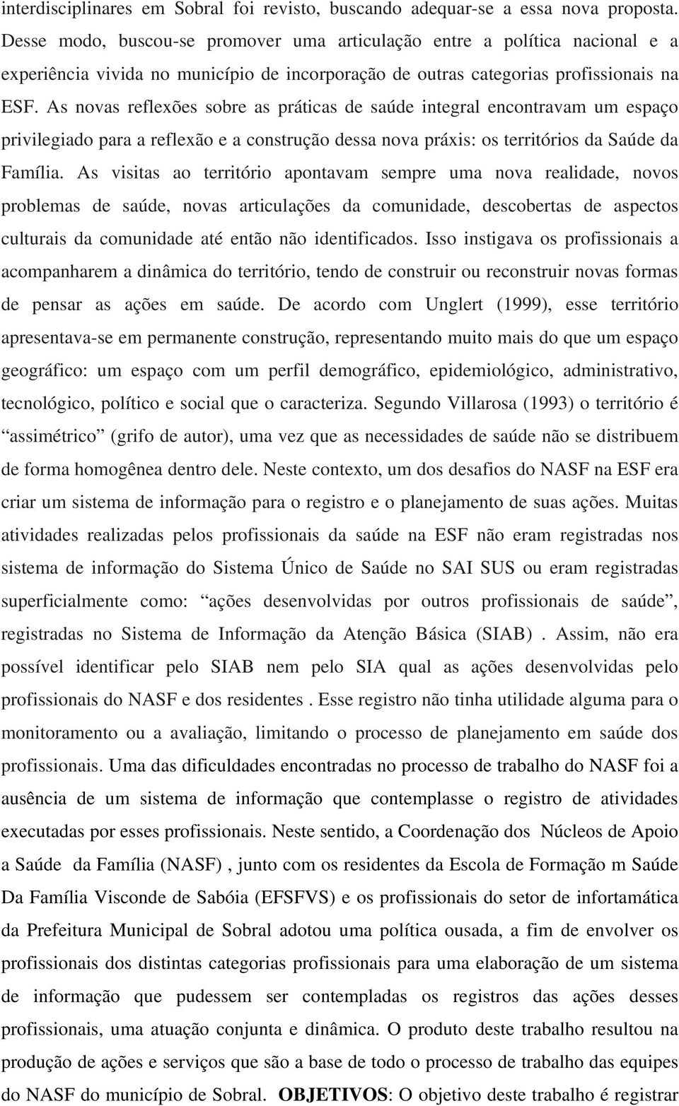 As novas reflexões sobre as práticas de saúde integral encontravam um espaço privilegiado para a reflexão e a construção dessa nova práxis: os territórios da Saúde da Família.