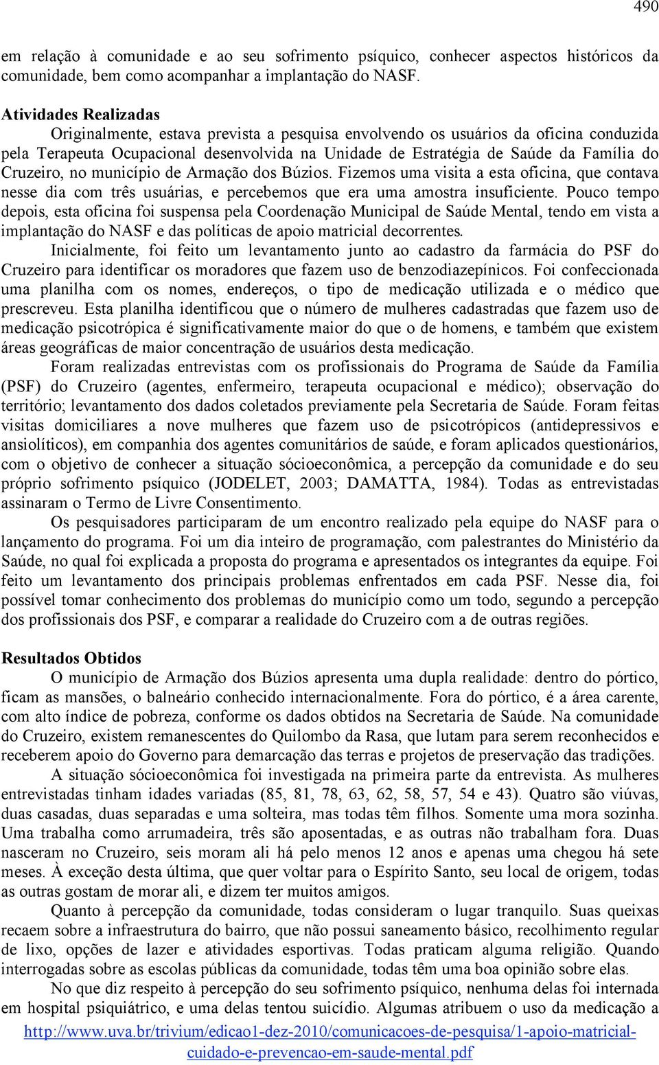 Cruzeiro, no município de Armação dos Búzios. Fizemos uma visita a esta oficina, que contava nesse dia com três usuárias, e percebemos que era uma amostra insuficiente.