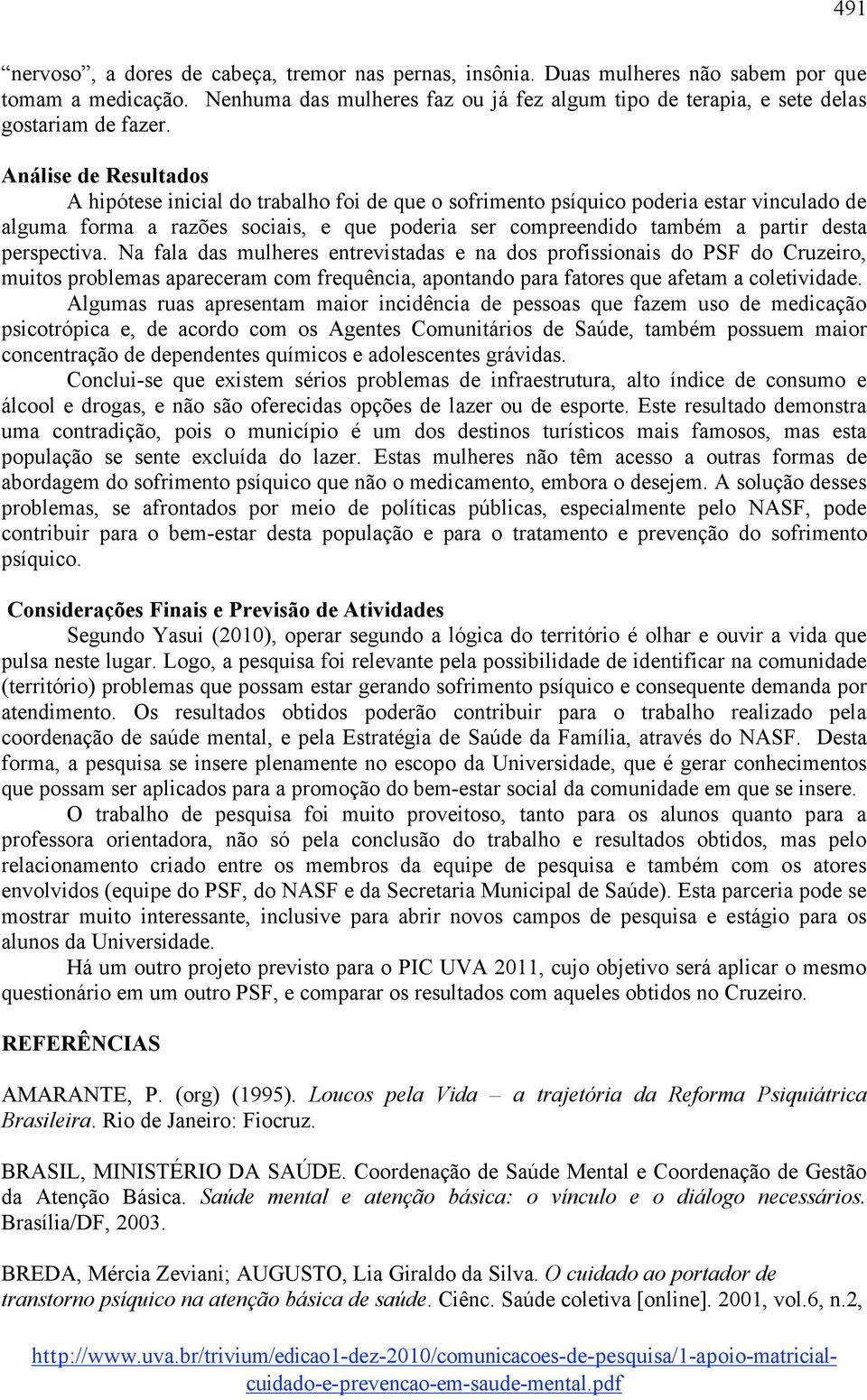 Análise de Resultados A hipótese inicial do trabalho foi de que o sofrimento psíquico poderia estar vinculado de alguma forma a razões sociais, e que poderia ser compreendido também a partir desta