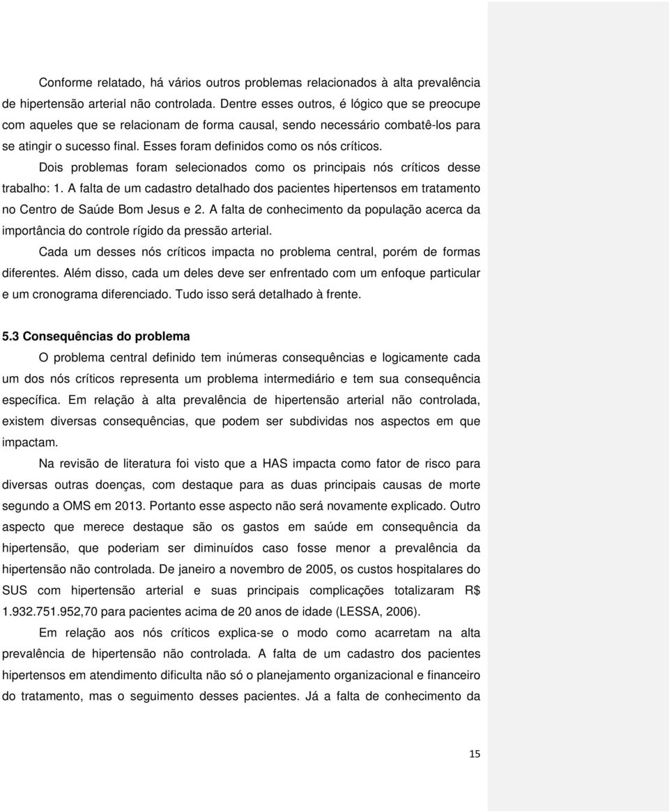 Dois problemas foram selecionados como os principais nós críticos desse trabalho: 1. A falta de um cadastro detalhado dos pacientes hipertensos em tratamento no Centro de Saúde Bom Jesus e 2.