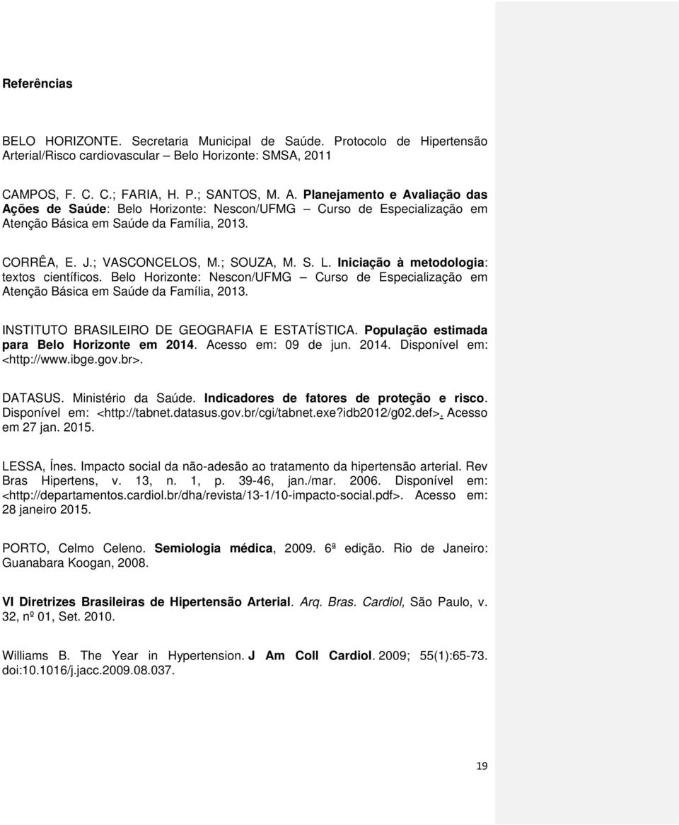 Planejamento e Avaliação das Ações de Saúde: Belo Horizonte: Nescon/UFMG Curso de Especialização em Atenção Básica em Saúde da Família, 2013. CORRÊA, E. J.; VASCONCELOS, M.; SOUZA, M. S. L.