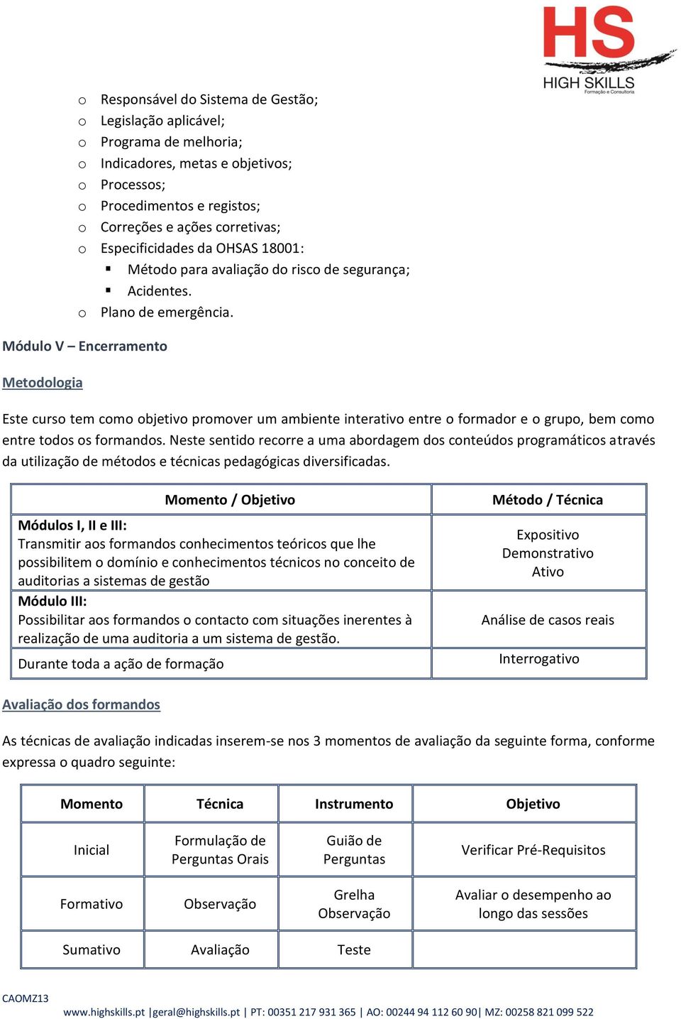 Módulo V Encerramento Metodologia Este curso tem como objetivo promover um ambiente interativo entre o formador e o grupo, bem como entre todos os formandos.