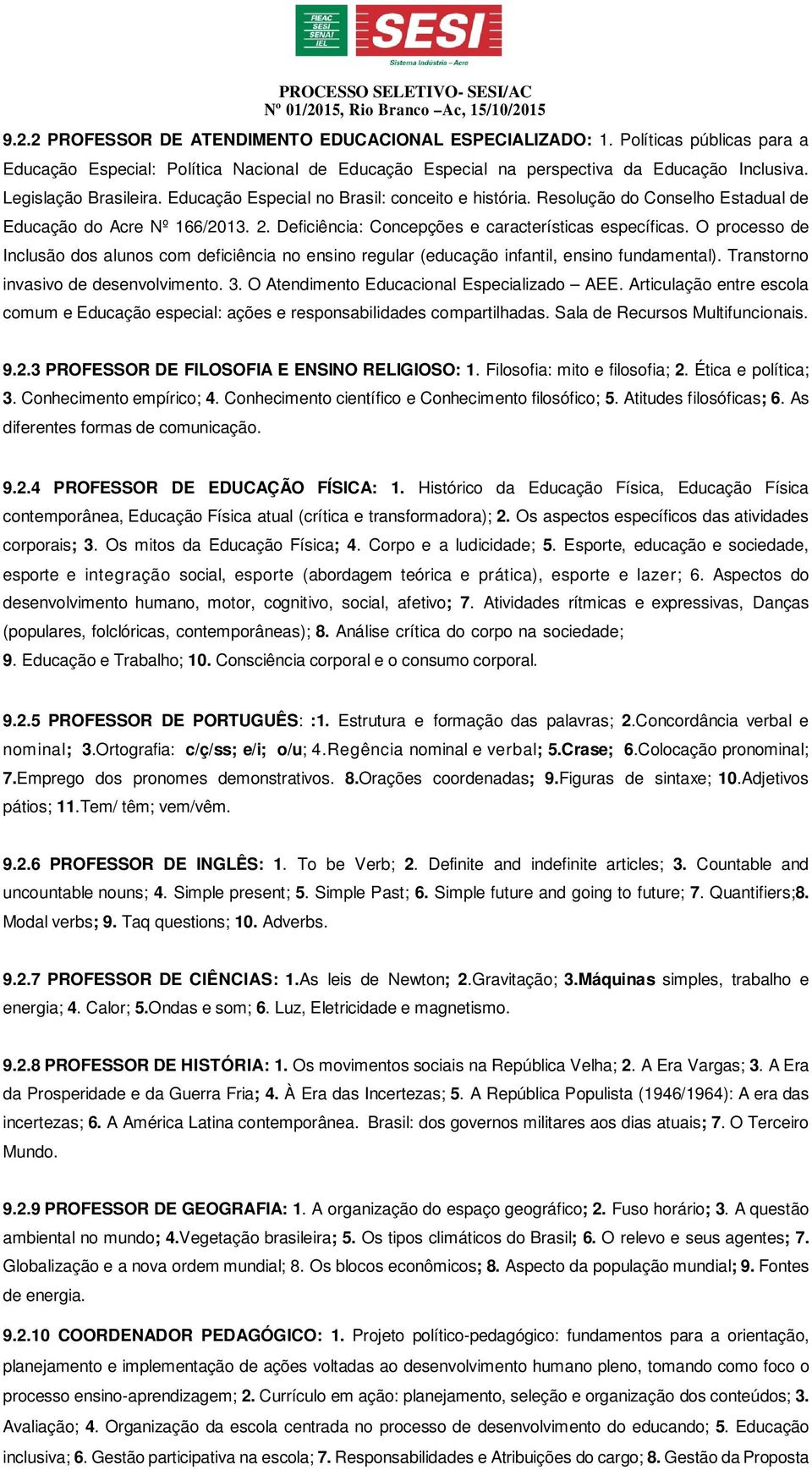 O processo de Inclusão dos alunos com deficiência no ensino regular (educação infantil, ensino fundamental). Transtorno invasivo de desenvolvimento. 3. O Atendimento Educacional Especializado AEE.