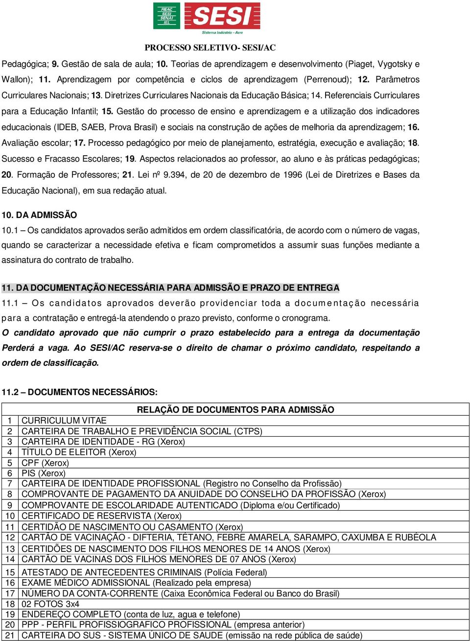 Gestão do processo de ensino e aprendizagem e a utilização dos indicadores educacionais (IDEB, SAEB, Prova Brasil) e sociais na construção de ações de melhoria da aprendizagem; 16.