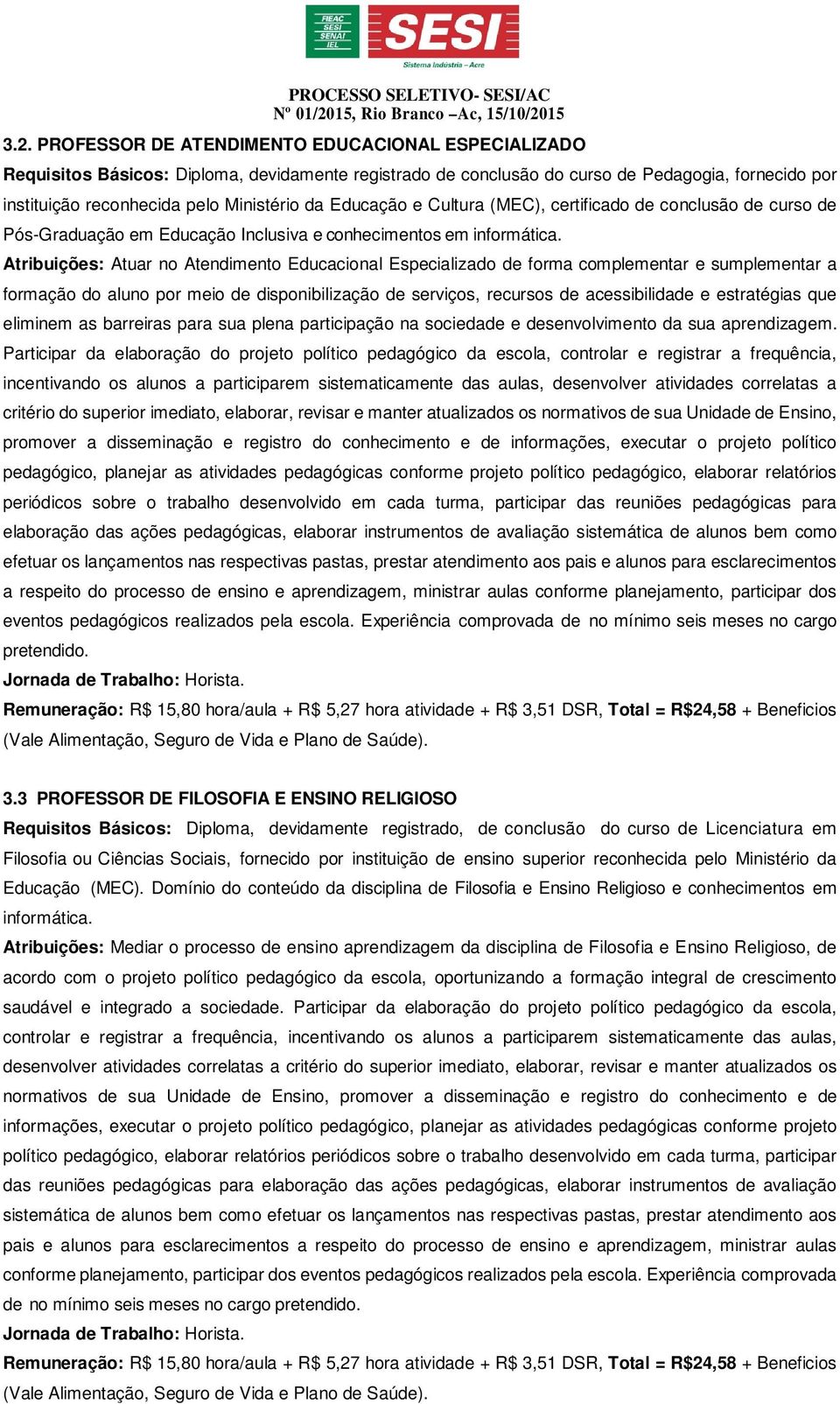 Atribuições: Atuar no Atendimento Educacional Especializado de forma complementar e sumplementar a formação do aluno por meio de disponibilização de serviços, recursos de acessibilidade e estratégias