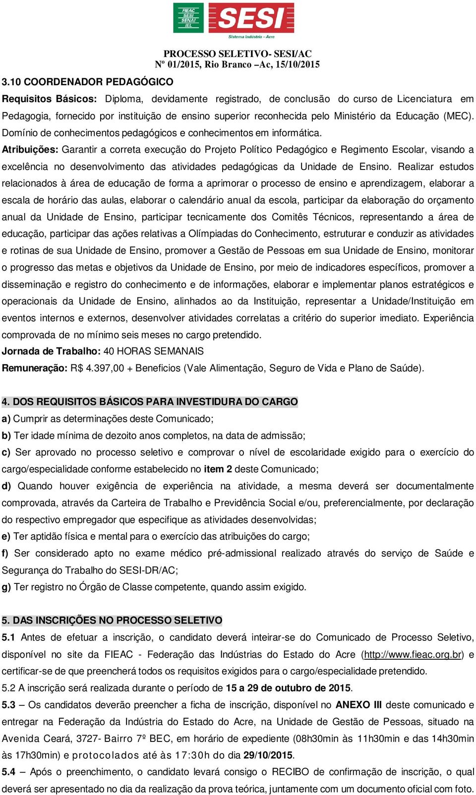 Atribuições: Garantir a correta execução do Projeto Político Pedagógico e Regimento Escolar, visando a excelência no desenvolvimento das atividades pedagógicas da Unidade de Ensino.