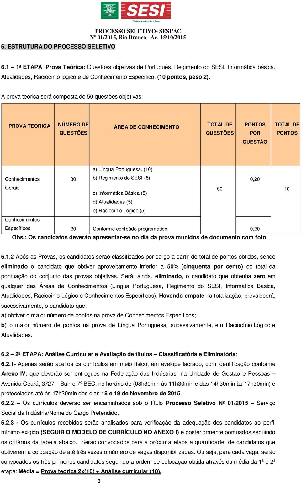 A prova teórica será composta de 50 questões objetivas: PROVA TEÓRICA NÚMERO DE QUESTÕES ÁREA DE CONHECIMENTO TOTAL DE QUESTÕES PONTOS POR TOTAL DE PONTOS QUESTÃO Conhecimentos 30 a) Língua