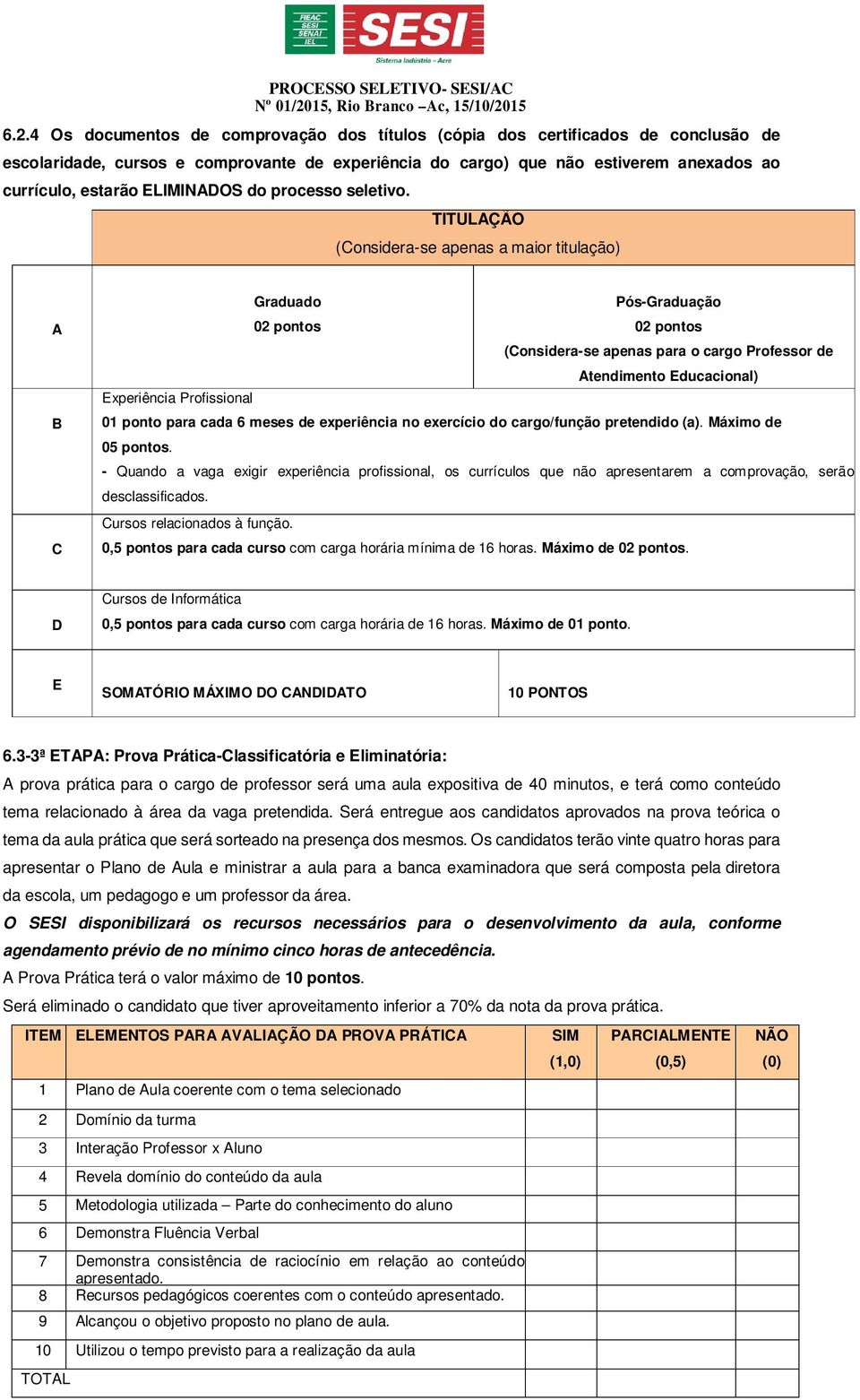 TITULAÇÃO (Considera-se apenas a maior titulação) A B C Graduado Pós-Graduação 02 pontos 02 pontos (Considera-se apenas para o cargo Professor de Atendimento Educacional) Experiência Profissional 01