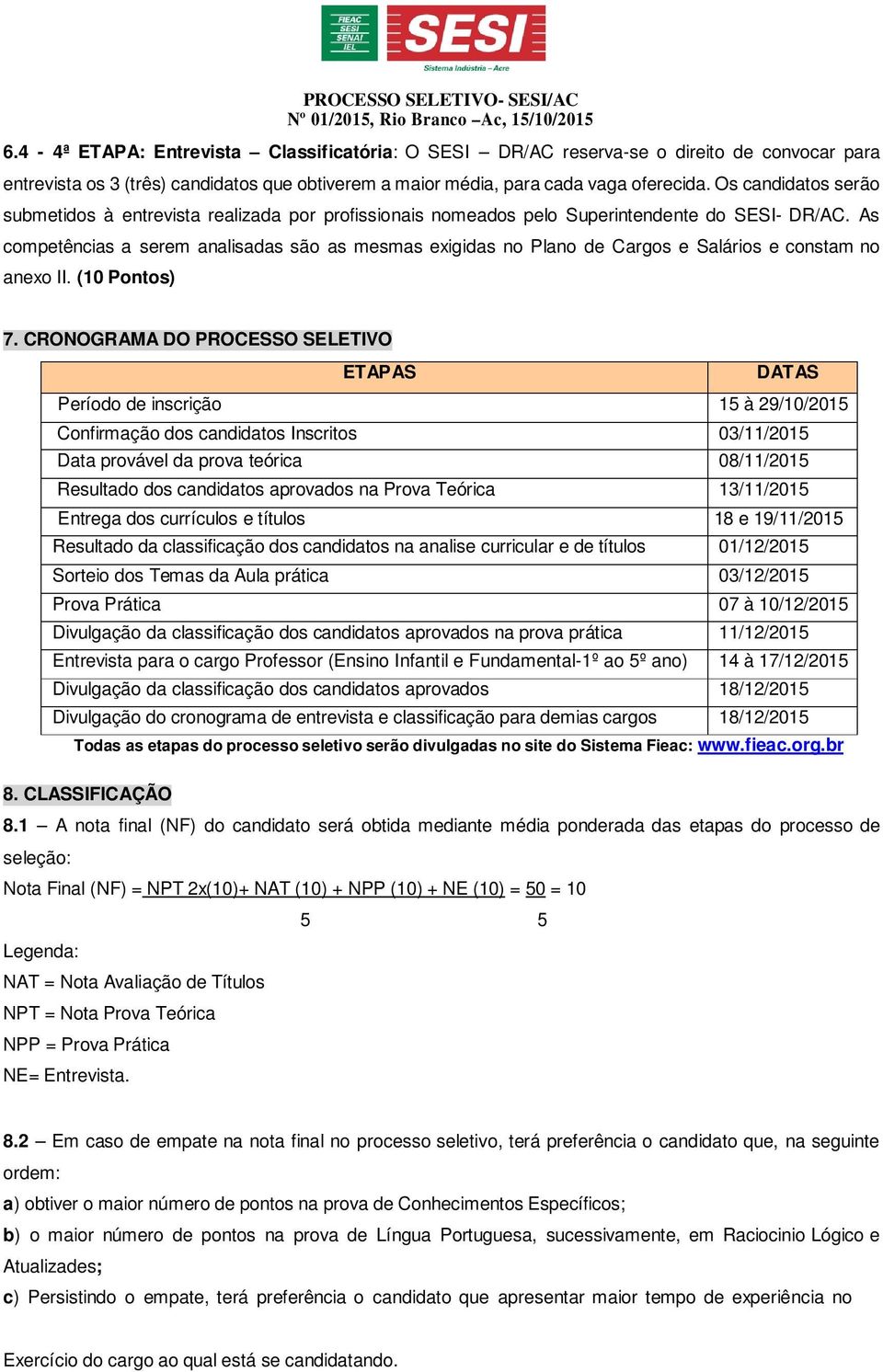 As competências a serem analisadas são as mesmas exigidas no Plano de Cargos e Salários e constam no anexo II. (10 Pontos) 7.