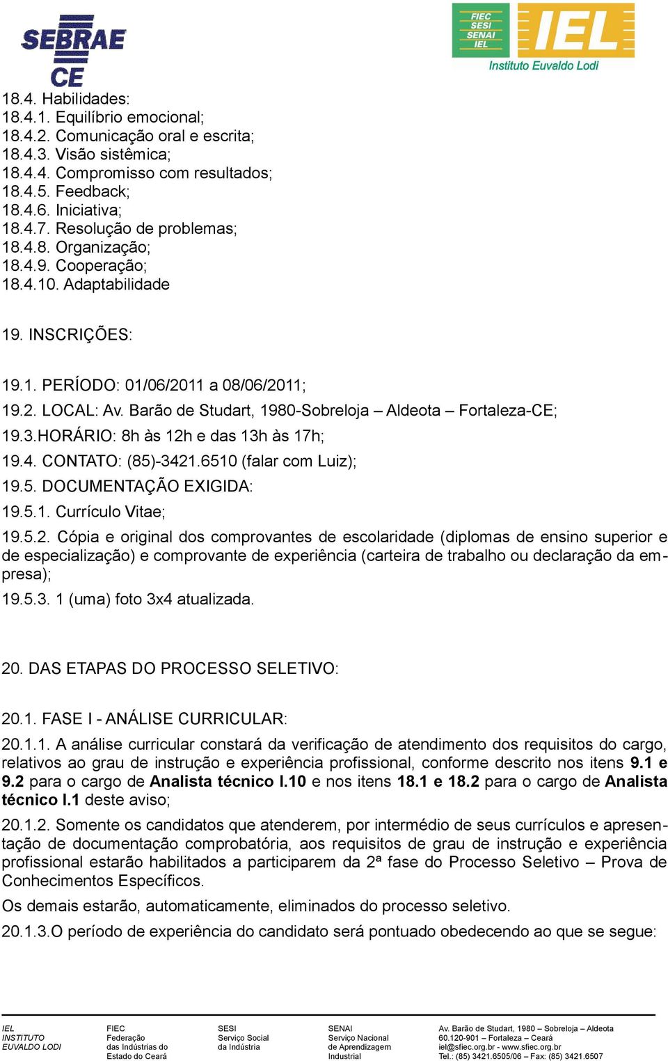 Barão de Studart, 1980-Sobreloja Aldeota Fortaleza-CE; 19.3.HORÁRIO: 8h às 12h e das 13h às 17h; 19.4. CONTATO: (85)-3421.6510 (falar com Luiz); 19.5. DOCUMENTAÇÃO EXIGIDA: 19.5.1. Currículo Vitae; 19.