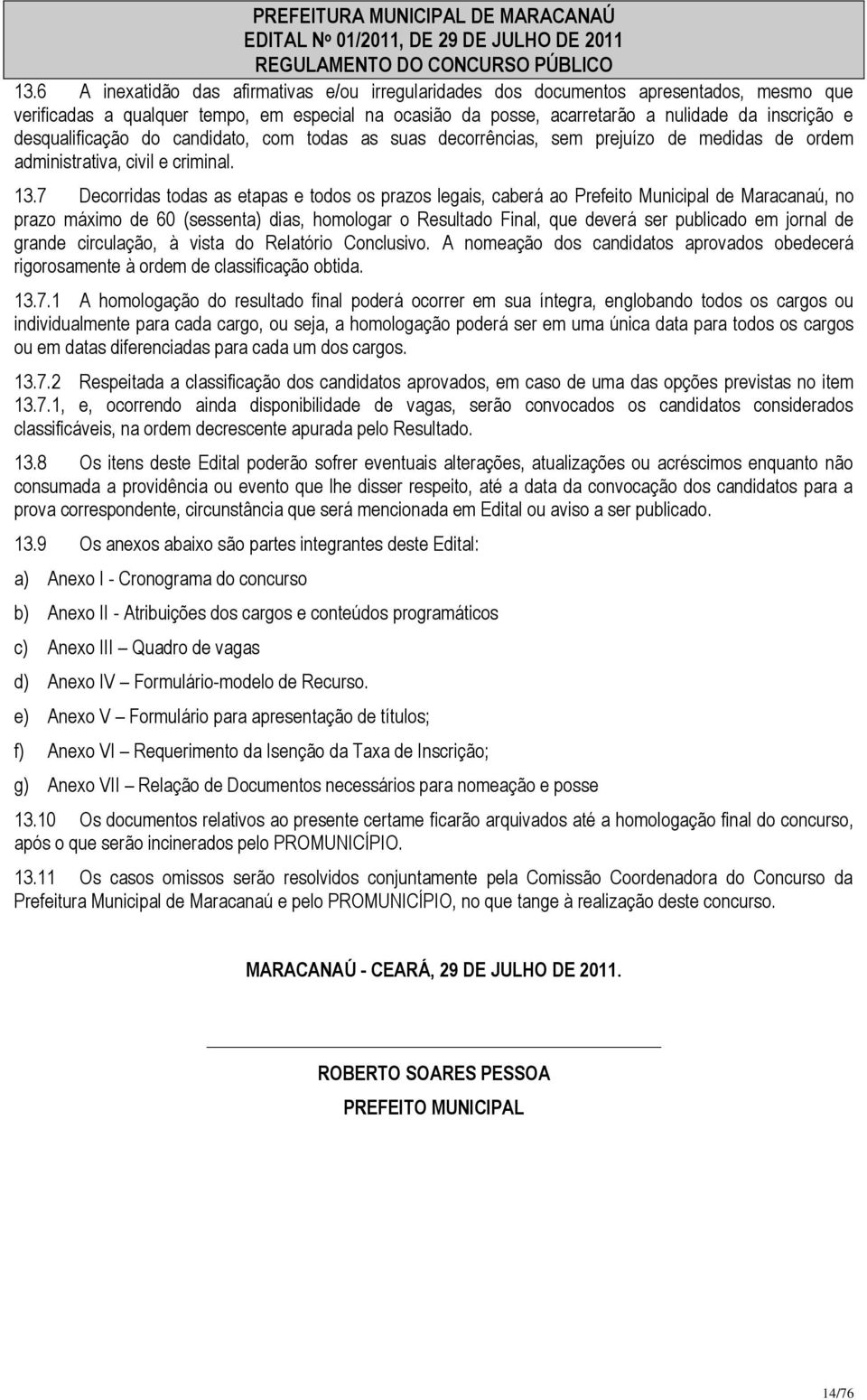 7 Decorridas todas as etapas e todos os prazos legais, caberá ao Prefeito Municipal de Maracanaú, no prazo máximo de 60 (sessenta) dias, homologar o Resultado Final, que deverá ser publicado em