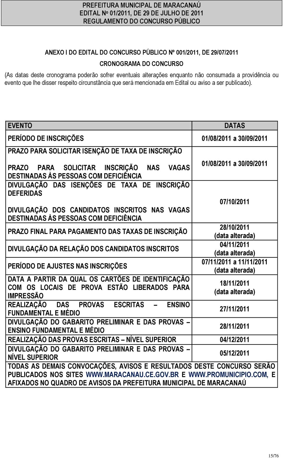 EVENTO DATAS PERÍODO DE INSCRIÇÕES 01/08/2011 a 30/09/2011 PRAZO PARA SOLICITAR ISENÇÃO DE TAXA DE INSCRIÇÃO PRAZO PARA SOLICITAR INSCRIÇÃO NAS VAGAS DESTINADAS ÀS PESSOAS COM DEFICIÊNCIA DIVULGAÇÃO