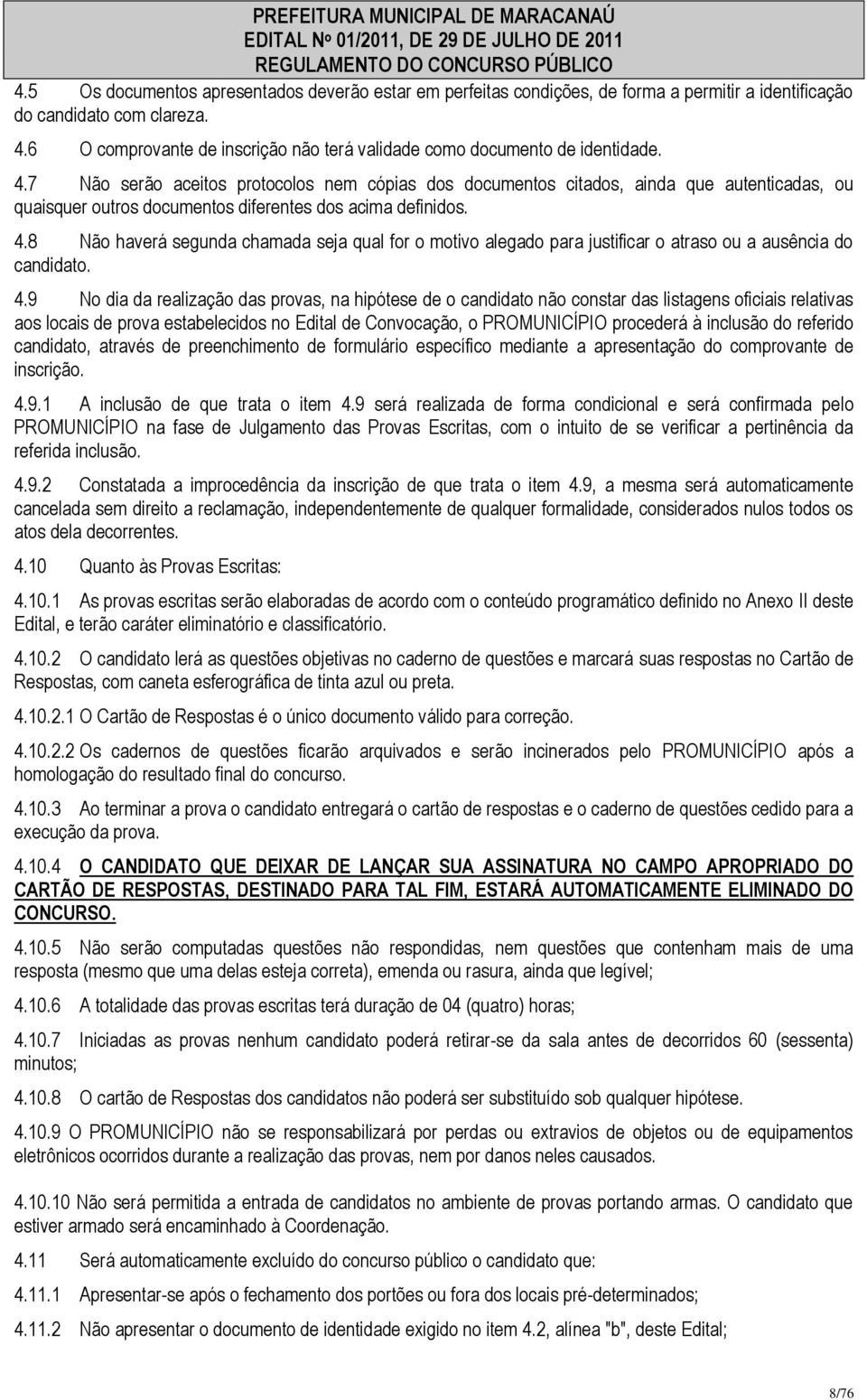 7 Não serão aceitos protocolos nem cópias dos documentos citados, ainda que autenticadas, ou quaisquer outros documentos diferentes dos acima definidos. 4.