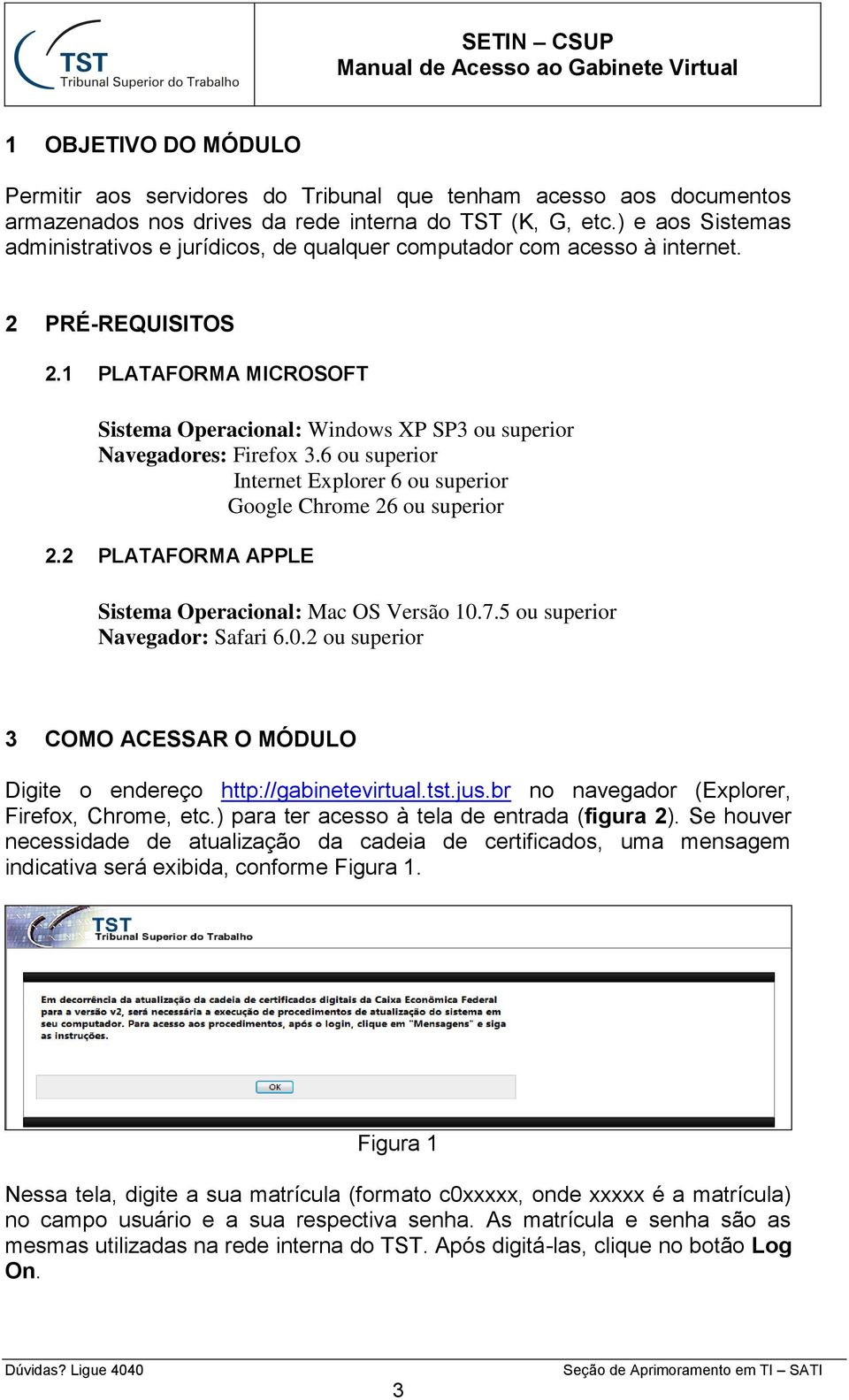 1 PLATAFORMA MICROSOFT Sistema Operacional: Windows XP SP3 ou superior Navegadores: Firefox 3.6 ou superior Internet Explorer 6 ou superior Google Chrome 26 ou superior 2.