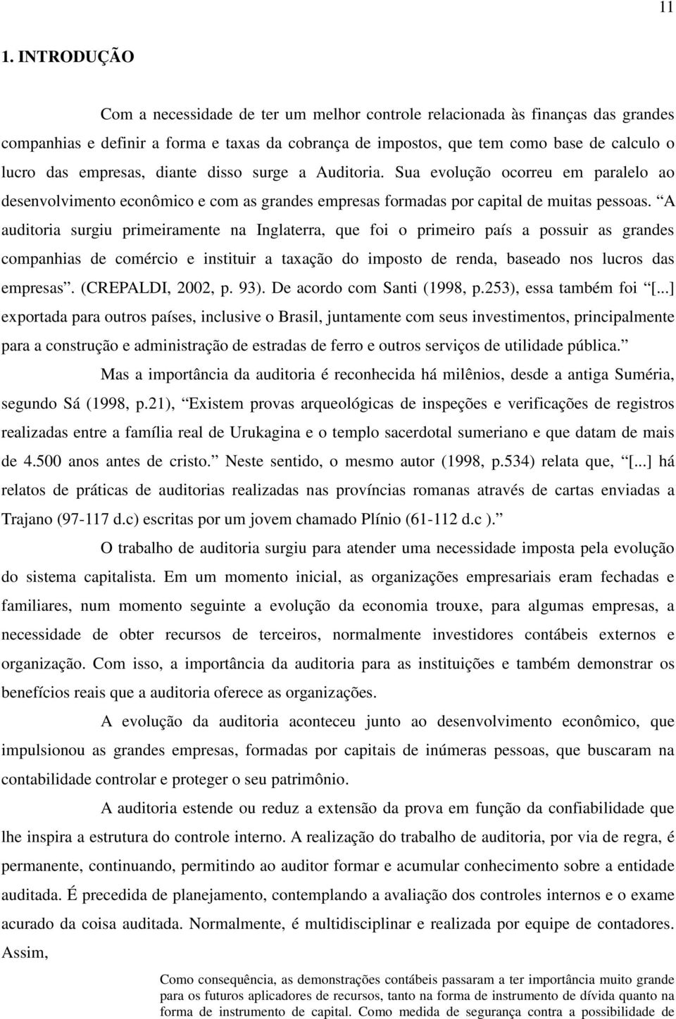 A auditoria surgiu primeiramente na Inglaterra, que foi o primeiro país a possuir as grandes companhias de comércio e instituir a taxação do imposto de renda, baseado nos lucros das empresas.