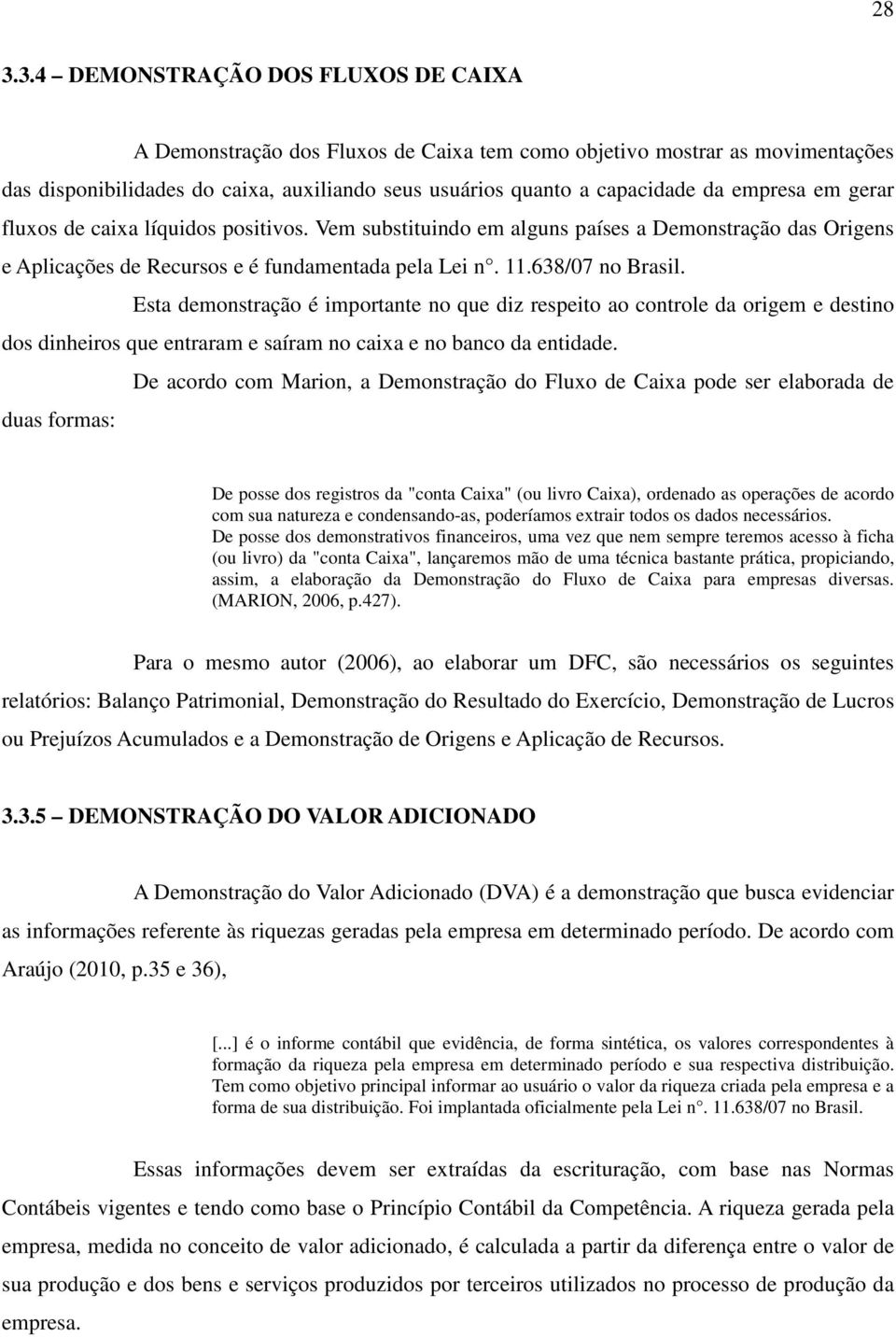 Esta demonstração é importante no que diz respeito ao controle da origem e destino dos dinheiros que entraram e saíram no caixa e no banco da entidade.